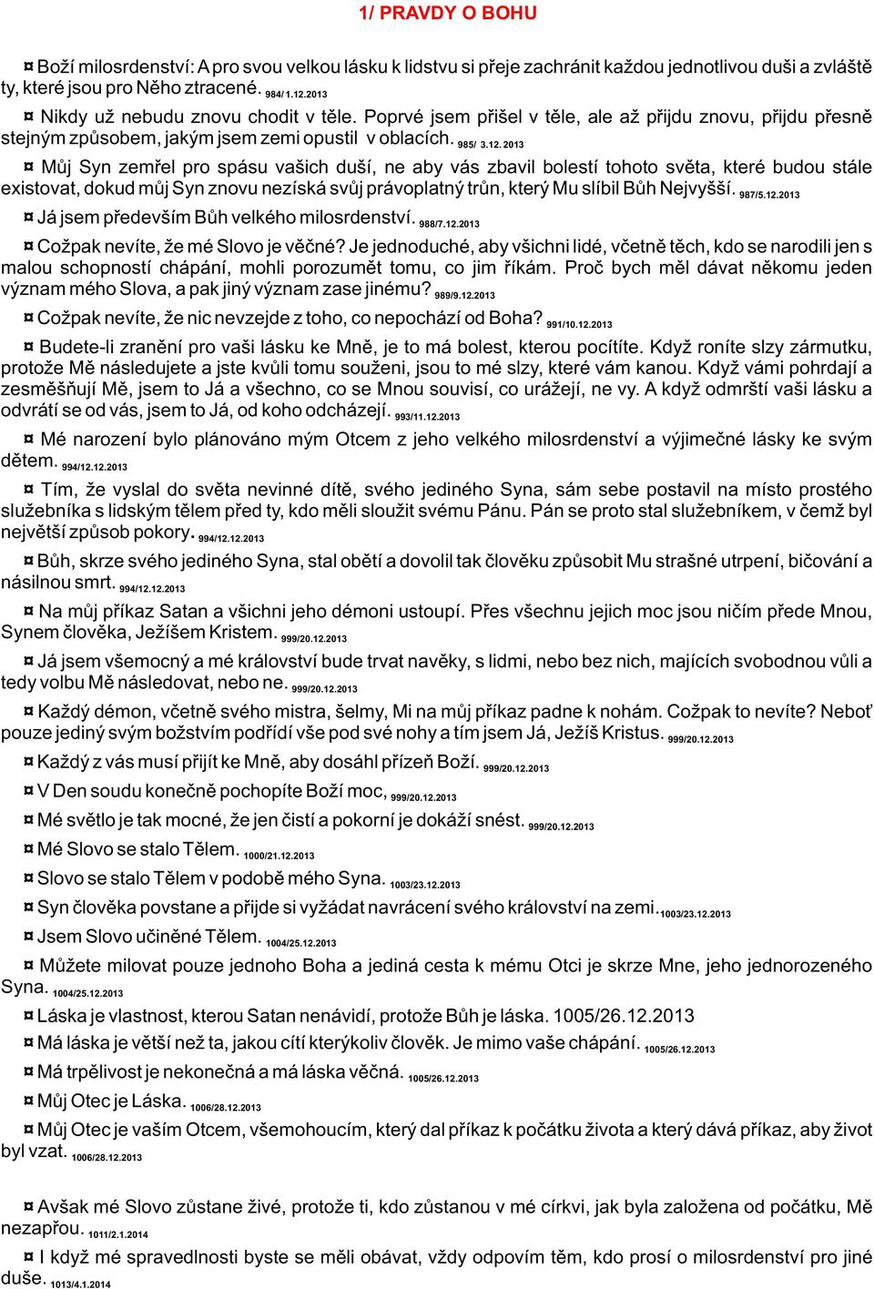 2013 Mùj Syn zemøel pro spásu vašich duší, ne aby vás zbavil bolestí tohoto svìta, které budou stále existovat, dokud mùj Syn znovu nezíská svùj právoplatný trùn, který Mu slíbil Bùh Nejvyšší. 987/5.