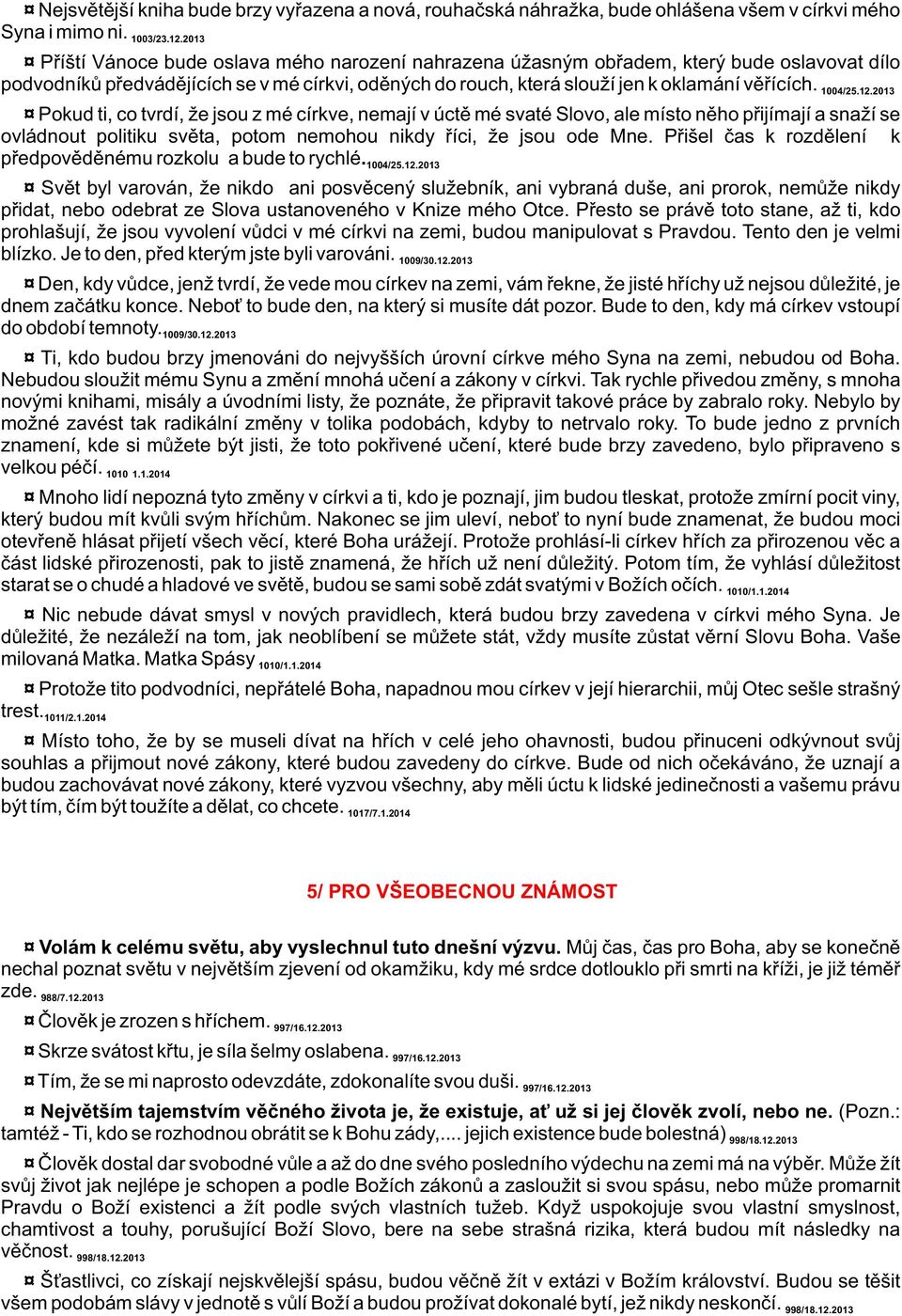 1004/25.12.2013 Pokud ti, co tvrdí, že jsou z mé církve, nemají v úctì mé svaté Slovo, ale místo nìho pøijímají a snaží se ovládnout politiku svìta, potom nemohou nikdy øíci, že jsou ode Mne.