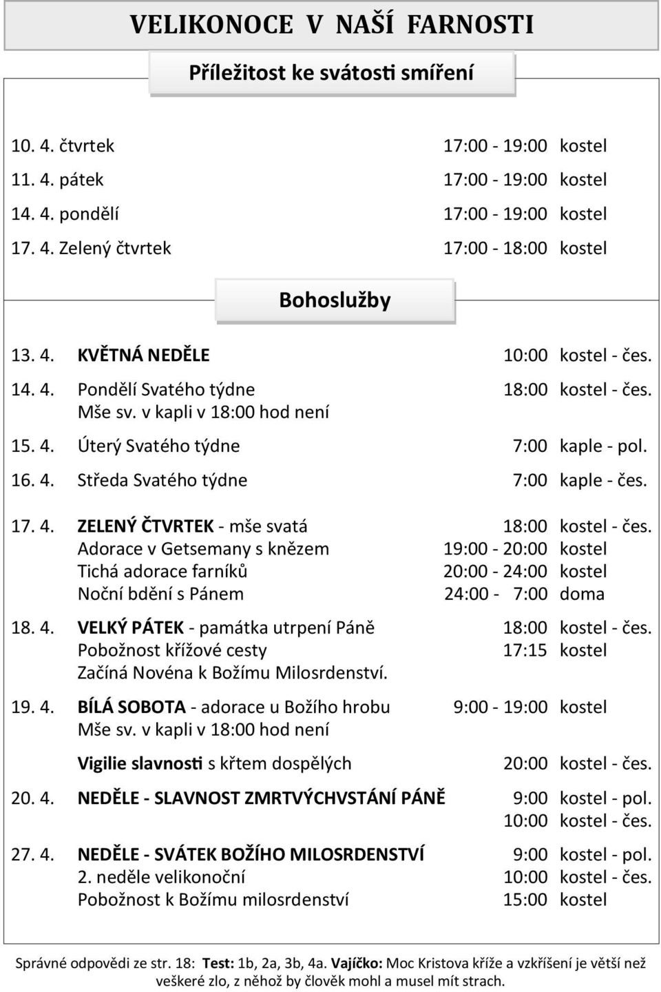 17. 4. ZELENÝ ČTVRTEK - mše svatá 18:00 kostel - čes. Adorace v Getsemany s knězem 19:00-20:00 kostel Tichá adorace farníků 20:00-24:00 kostel Noční bdění s Pánem 24:00-7:00 doma 18. 4. VELKÝ PÁTEK - památka utrpení Páně 18:00 kostel - čes.