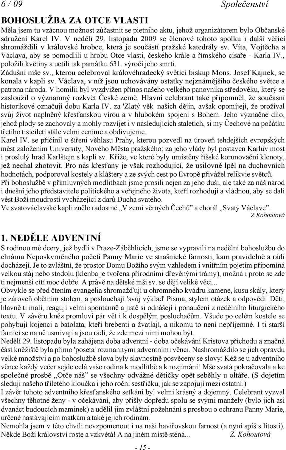 Víta, Vojtěcha a Václava, aby se pomodlili u hrobu tce vlasti, českého krále a římského císaře - Karla IV., položili květiny a uctili tak památku 631. výročí jeho smrti. Zádušní mše sv.