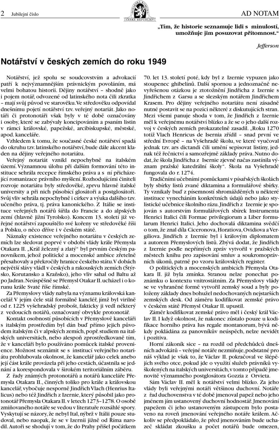 Dějiny notářství shodně jako i pojem notář, odvozené od latinského nota čili zkratka mají svůj původ ve starověku.ve středověku odpovídal dnešnímu pojetí notářství tzv. veřejný notariát.