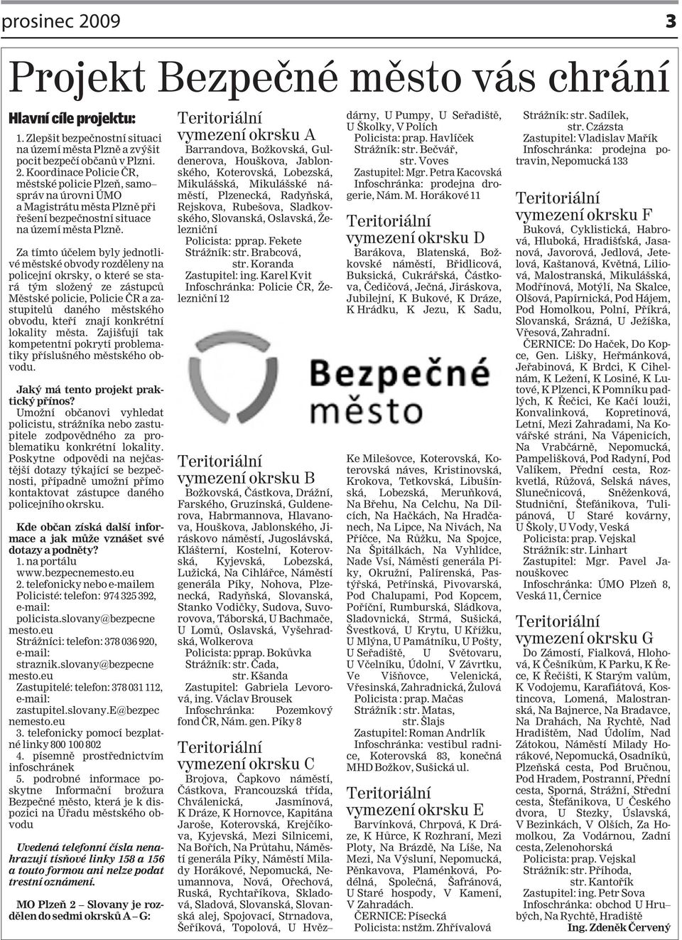 konkrétní lokality města. Zajišťují tak kompetentní pokrytí problematiky příslušného městského obvodu. Jaký má tento projekt praktický přínos?