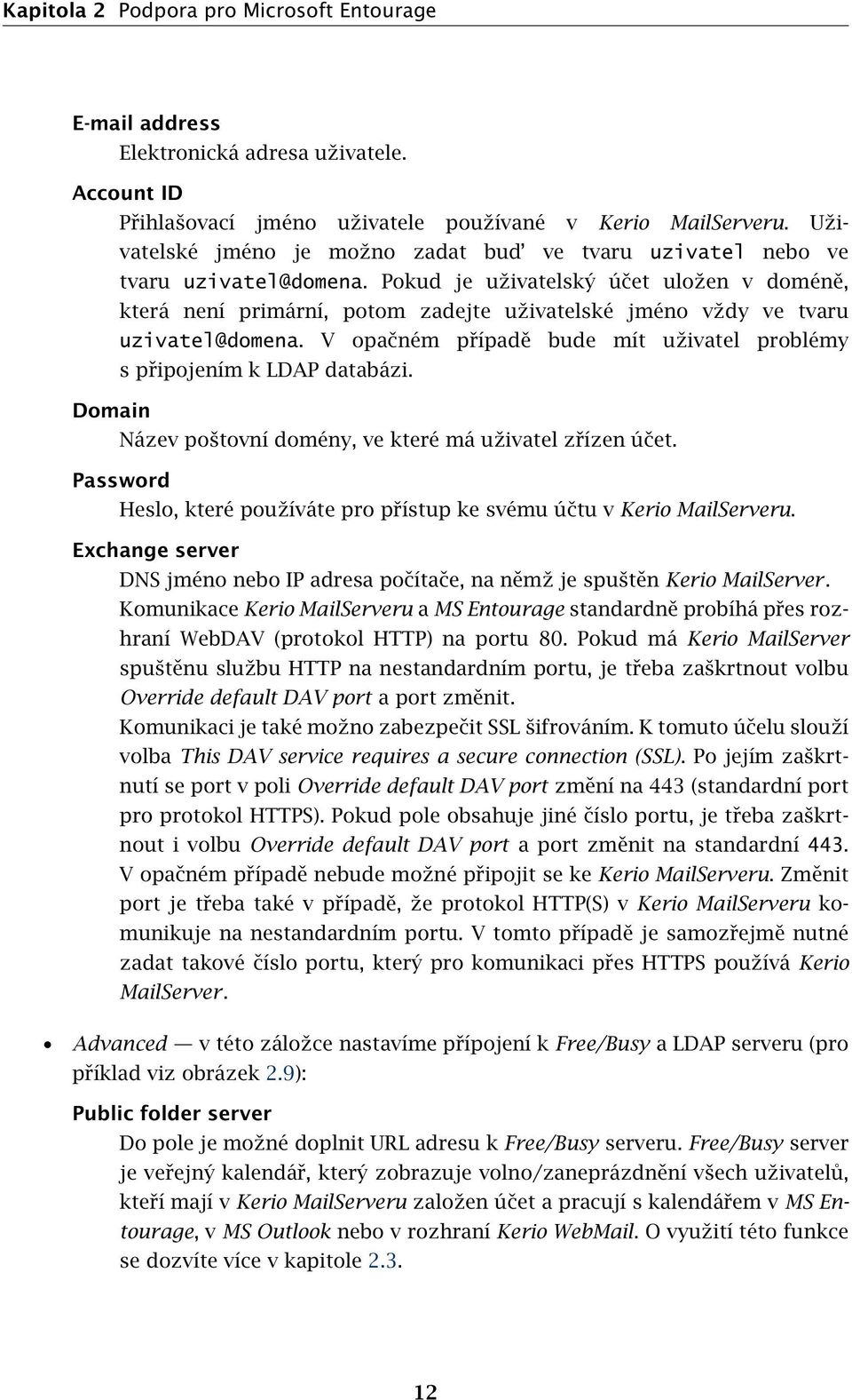 Pokud je uživatelský účet uložen v doméně, která není primární, potom zadejte uživatelské jméno vždy ve tvaru uzivatel@domena.