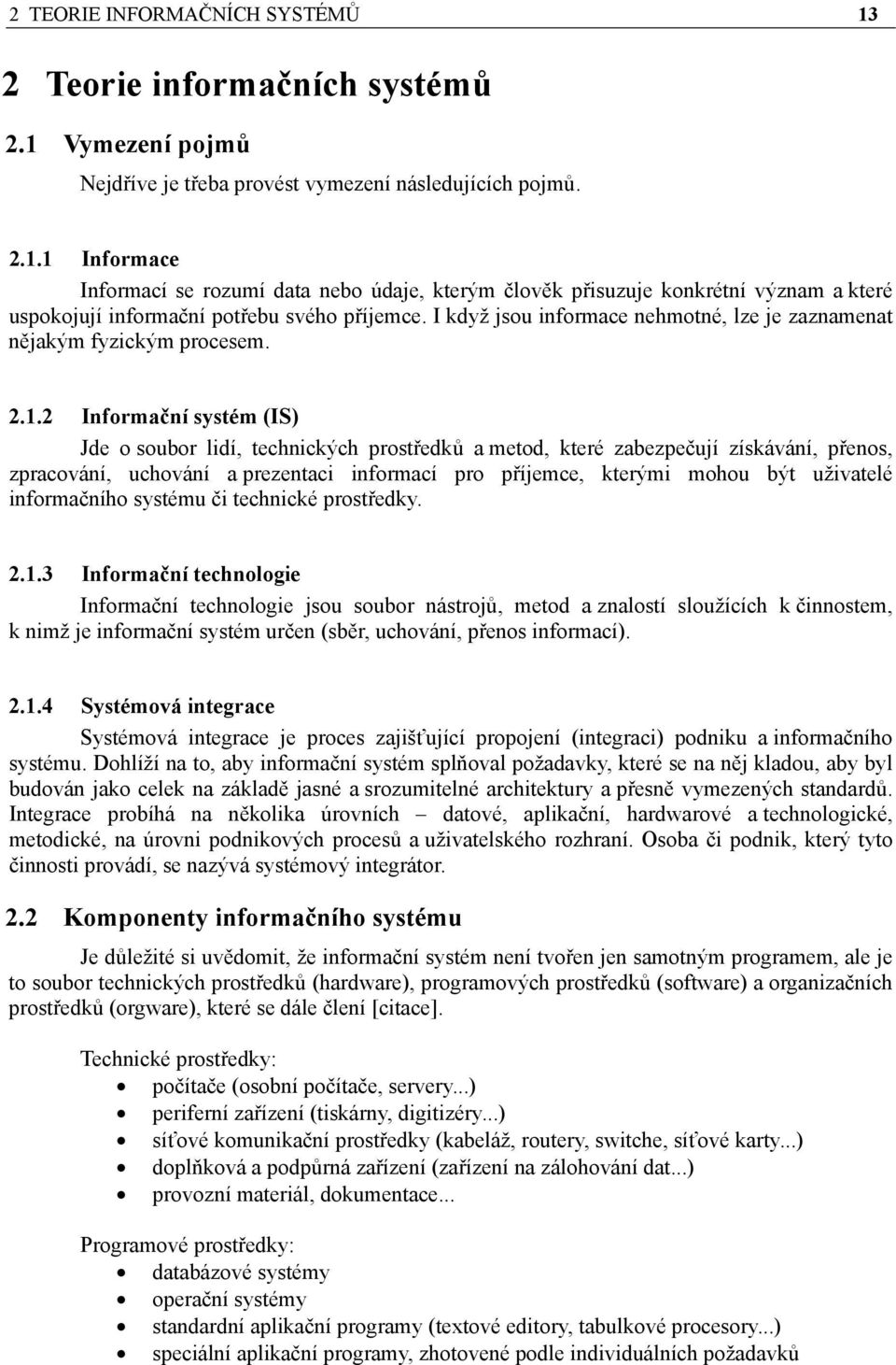 2 Informační systém (IS) Jde o soubor lidí, technických prostředků a metod, které zabezpečují získávání, přenos, zpracování, uchování a prezentaci informací pro příjemce, kterými mohou být uživatelé