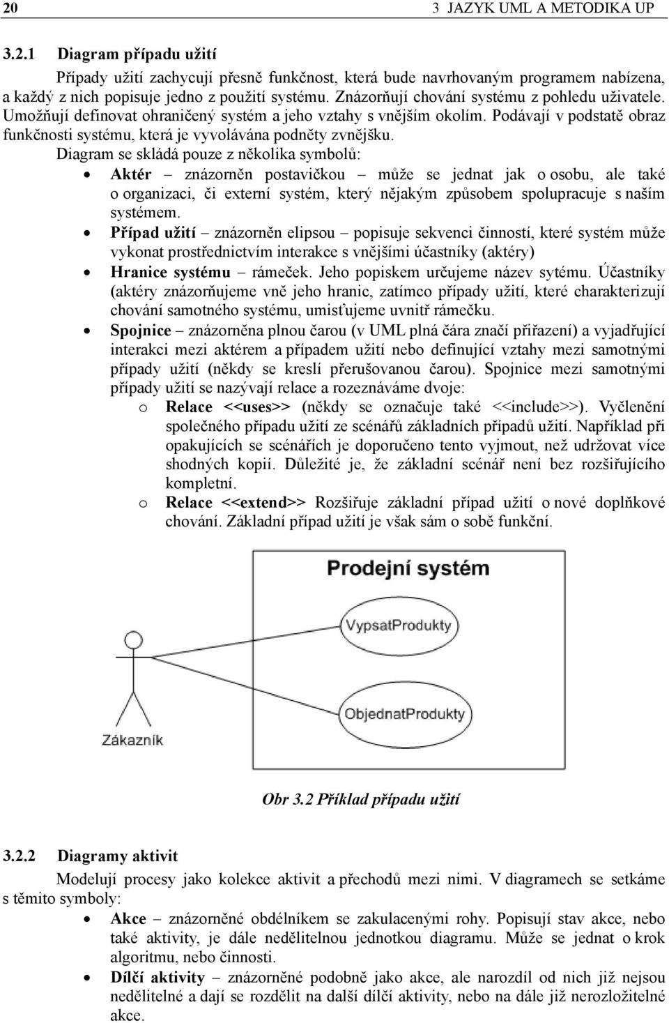 Diagram se skládá pouze z několika symbolů: Aktér znázorněn postavičkou může se jednat jak o osobu, ale také o organizaci, či externí systém, který nějakým způsobem spolupracuje s naším systémem.