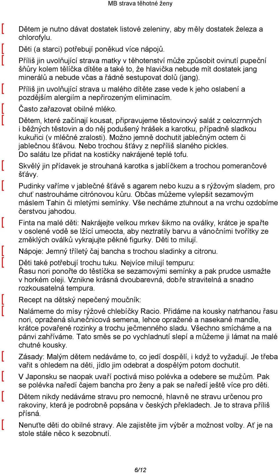 dolů (jang). [ Příliš jin uvolňující strava u malého dítěte zase vede k jeho oslabení a pozdějším alergiím a nepřirozeným eliminacím. [ Často zařazovat obilné mléko.