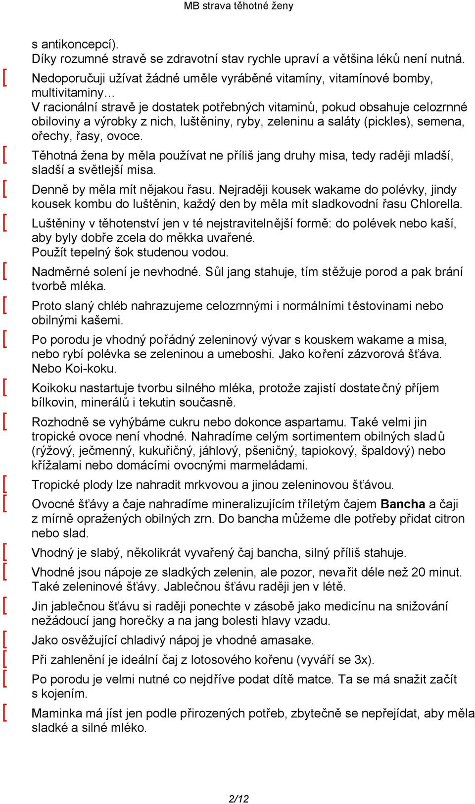 luštěniny, ryby, zeleninu a saláty (pickles), semena, ořechy, řasy, ovoce. [ Těhotná žena by měla používat ne příliš jang druhy misa, tedy raději mladší, sladší a světlejší misa.