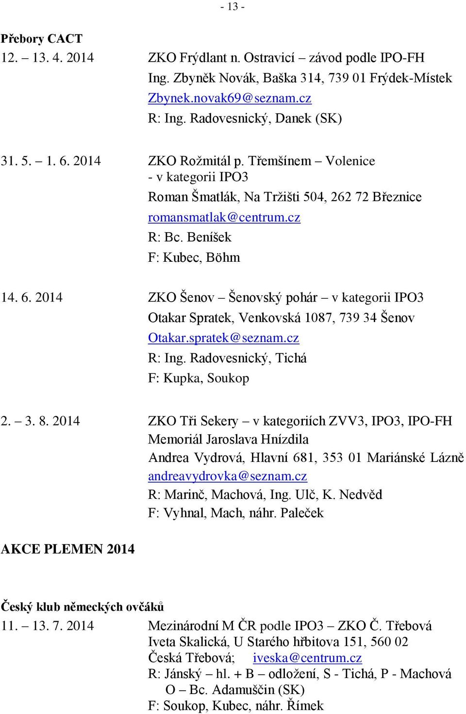 2014 ZKO Šenov Šenovský pohár v kategorii IPO3 Otakar Spratek, Venkovská 1087, 739 34 Šenov Otakar.spratek@seznam.cz R: Ing. Radovesnický, Tichá F: Kupka, Soukop 2. 3. 8.