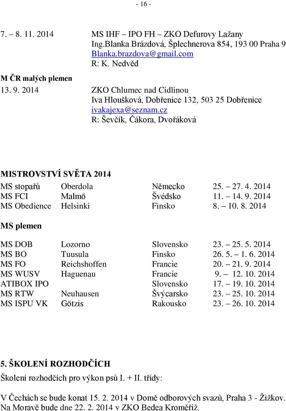 cz R: Ševčík, Čákora, Dvořáková MISTROVSTVÍ SVĚTA 2014 MS stopařů Oberdola Německo 25. 27. 4. 2014 MS FCI Malmö Švédsko 11. 14. 9. 2014 MS Obedience Helsinki Finsko 8.