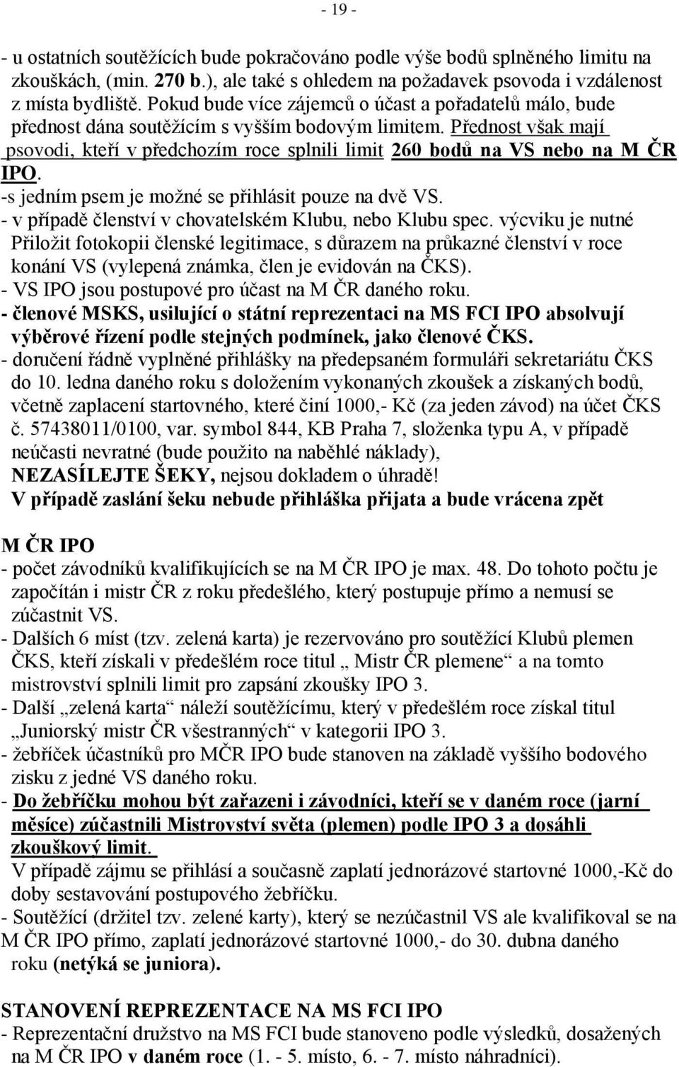 Přednost však mají psovodi, kteří v předchozím roce splnili limit 260 bodů na VS nebo na M ČR IPO. -s jedním psem je možné se přihlásit pouze na dvě VS.