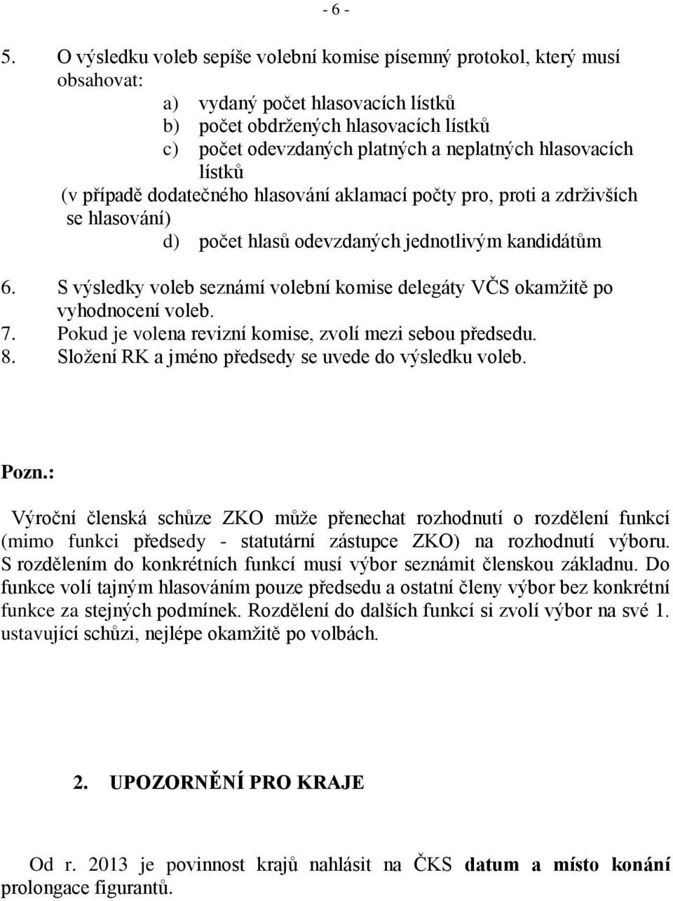 hlasovacích lístků (v případě dodatečného hlasování aklamací počty pro, proti a zdrživších se hlasování) d) počet hlasů odevzdaných jednotlivým kandidátům 6.