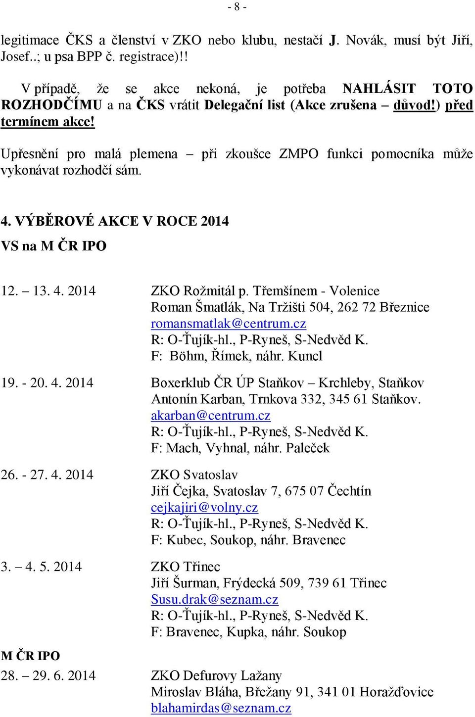 Upřesnění pro malá plemena při zkoušce ZMPO funkci pomocníka může vykonávat rozhodčí sám. 4. VÝBĚROVÉ AKCE V ROCE 2014 VS na M ČR IPO 12. 13. 4. 2014 ZKO Rožmitál p.