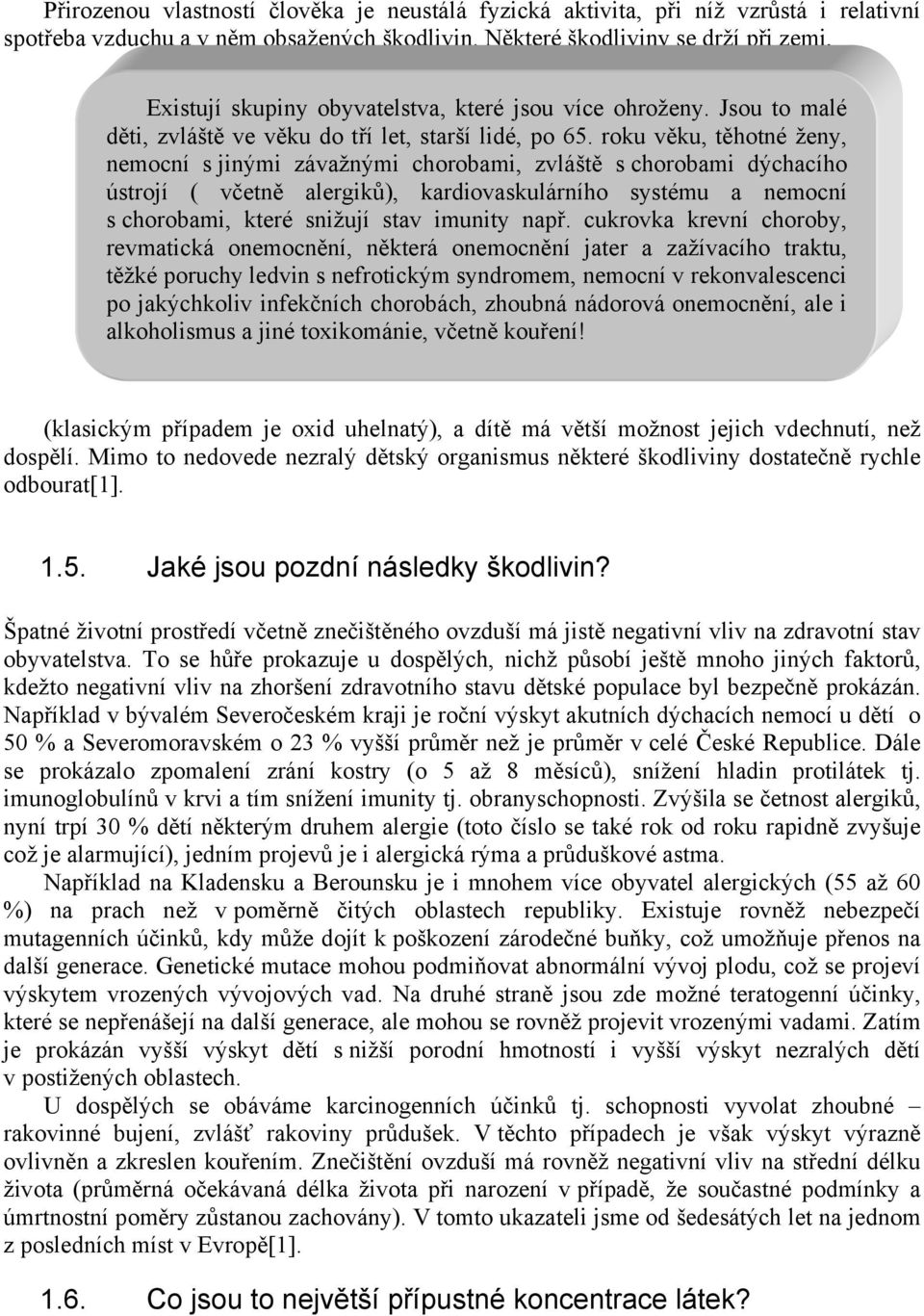 roku věku, těhotné ženy, nemocní s jinými závažnými chorobami, zvláště s chorobami dýchacího ústrojí ( včetně alergiků), kardiovaskulárního systému a nemocní s chorobami, které snižují stav imunity