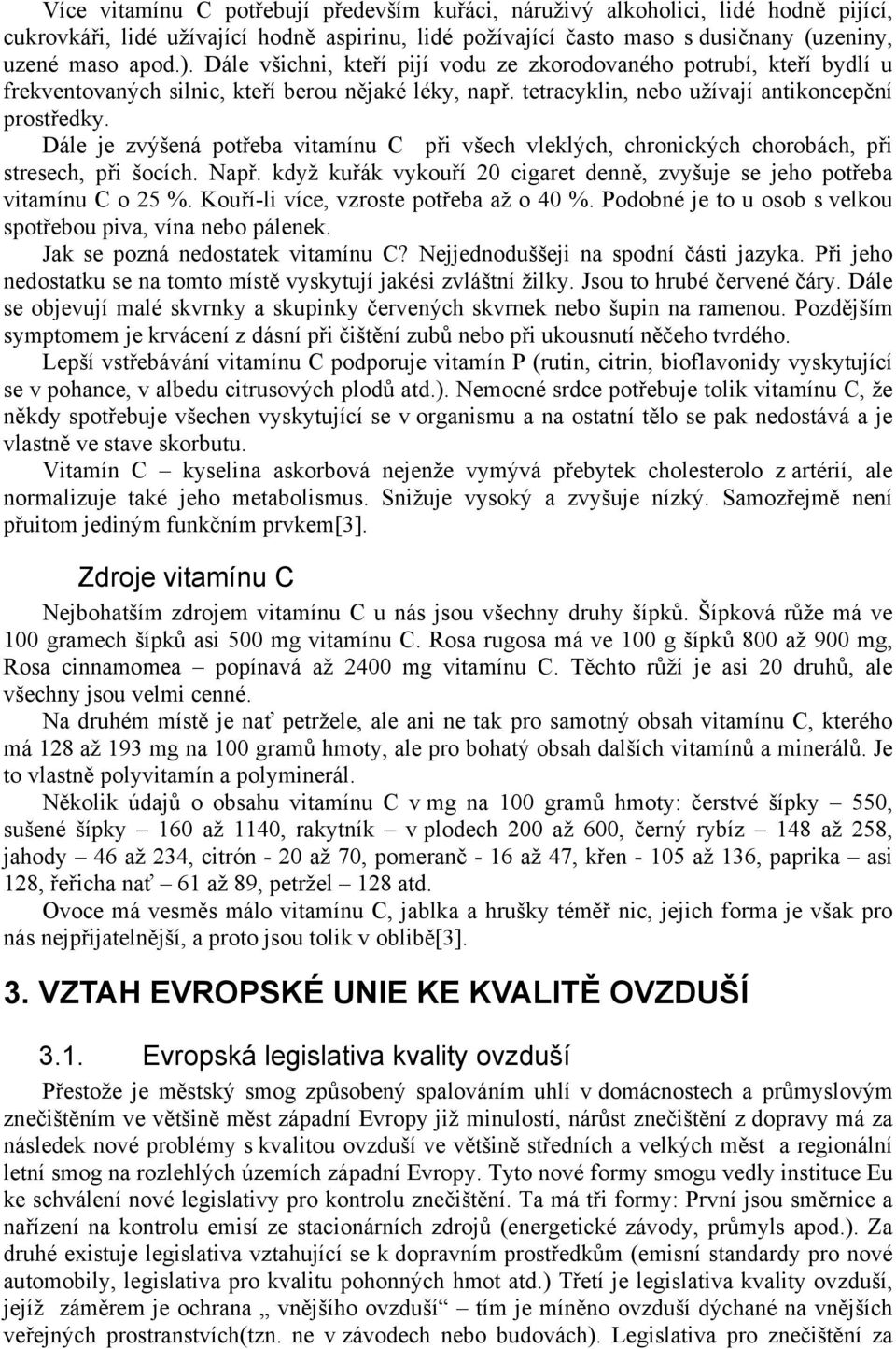 Dále je zvýšená potřeba vitamínu C při všech vleklých, chronických chorobách, při stresech, při šocích. Např. když kuřák vykouří 20 cigaret denně, zvyšuje se jeho potřeba vitamínu C o 25 %.