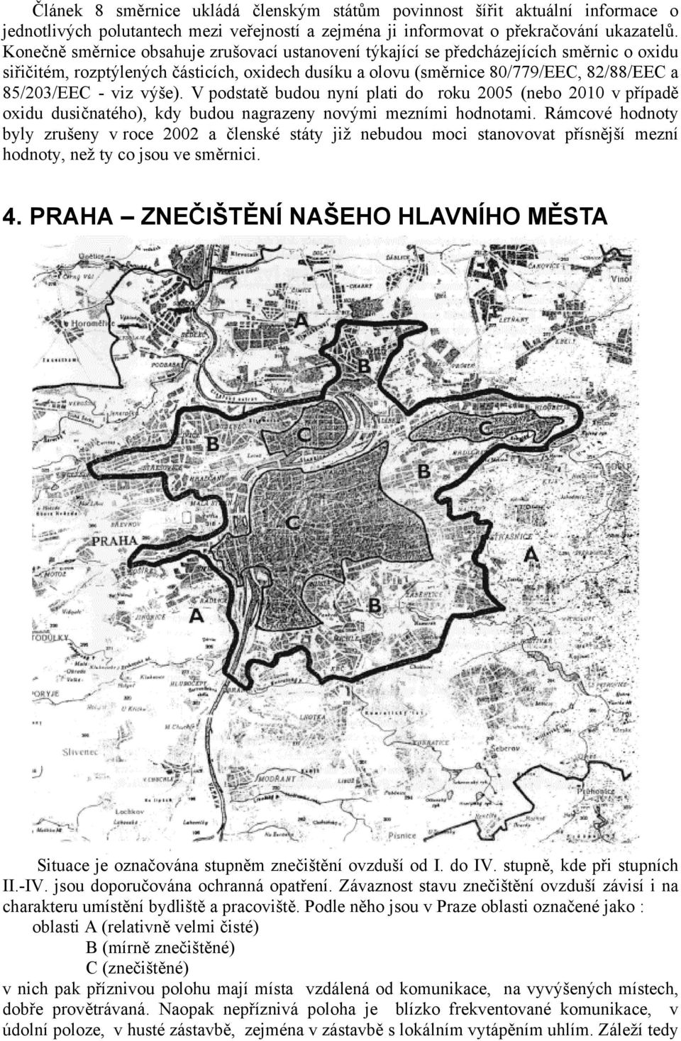 výše). V podstatě budou nyní plati do roku 2005 (nebo 2010 v případě oxidu dusičnatého), kdy budou nagrazeny novými mezními hodnotami.