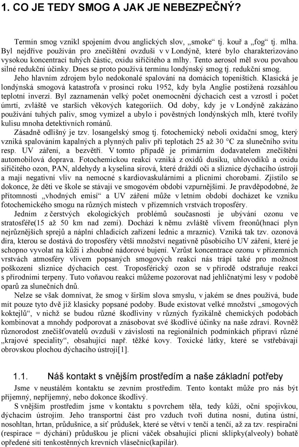 Dnes se proto používá termínu londýnský smog tj. redukční smog. Jeho hlavním zdrojem bylo nedokonalé spalování na domácích topeništích.