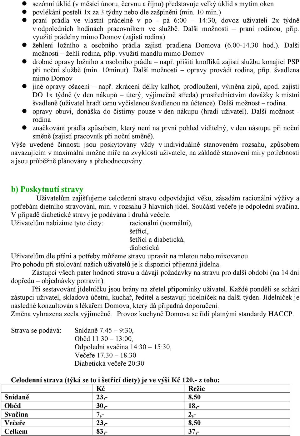 využití prádelny mimo Domov (zajistí rodina) l žehlení ložního a osobního prádla zajistí pradlena Domova (6.00-14.30 hod.). Další možnosti žehlí rodina, příp.