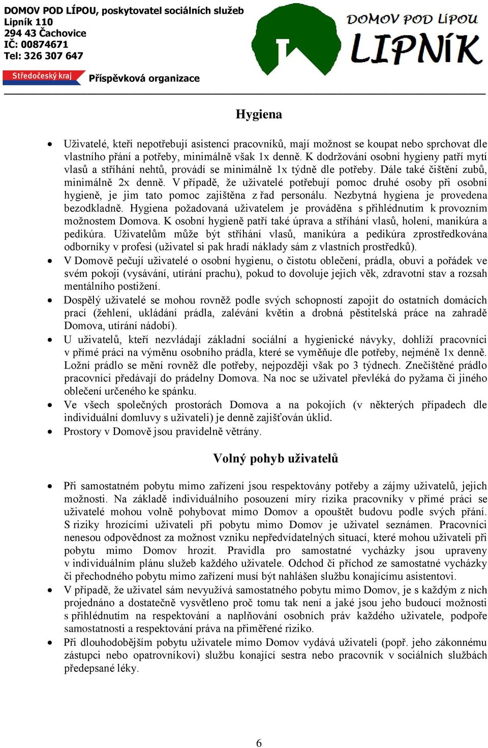 V případě, že uživatelé potřebují pomoc druhé osoby při osobní hygieně, je jim tato pomoc zajištěna z řad personálu. Nezbytná hygiena je provedena bezodkladně.