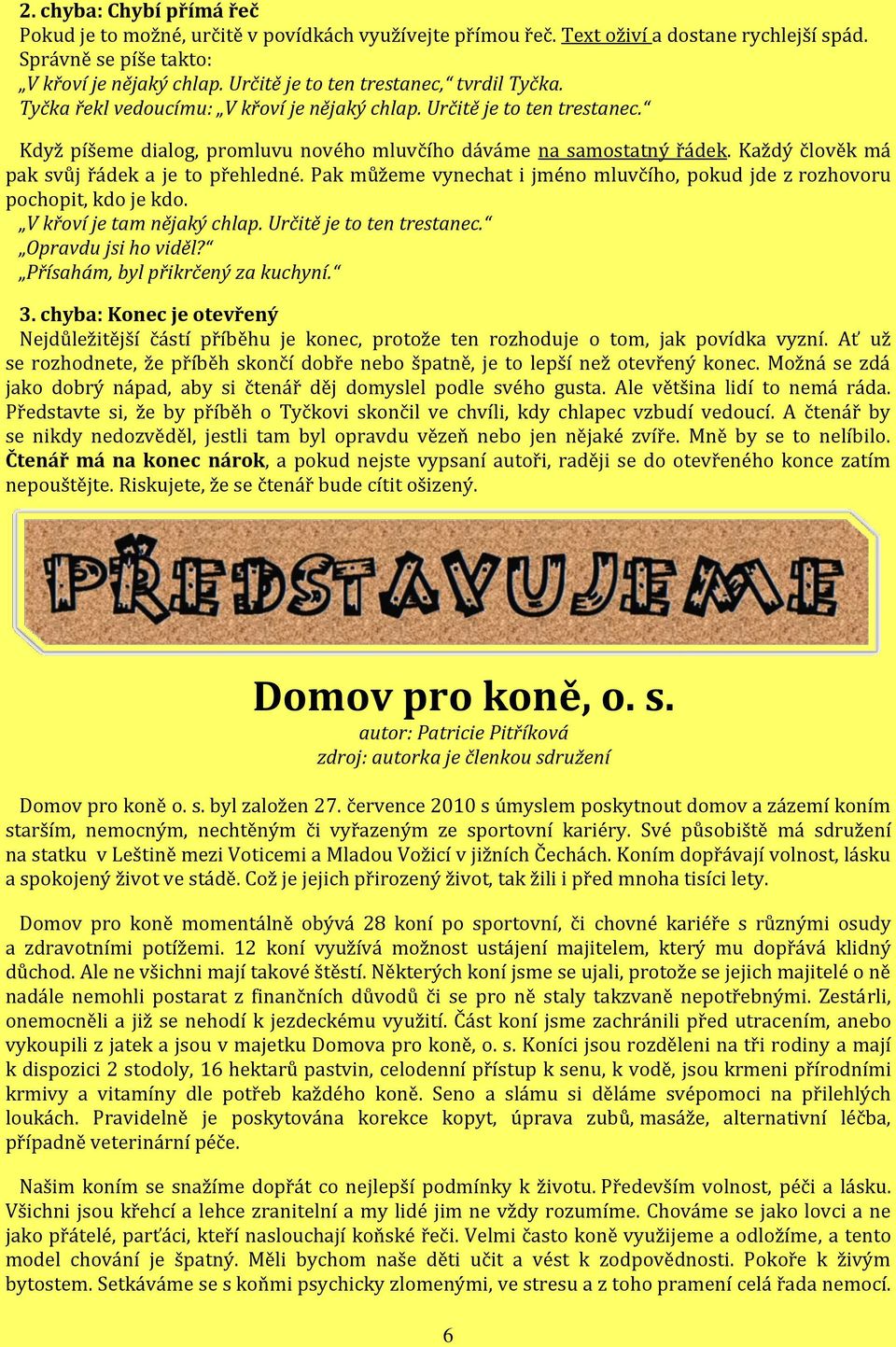 Každý člověk má pak svůj řádek a je to přehledné. Pak můžeme vynechat i jméno mluvčího, pokud jde z rozhovoru pochopit, kdo je kdo. V křoví je tam nějaký chlap. Určitě je to ten trestanec.