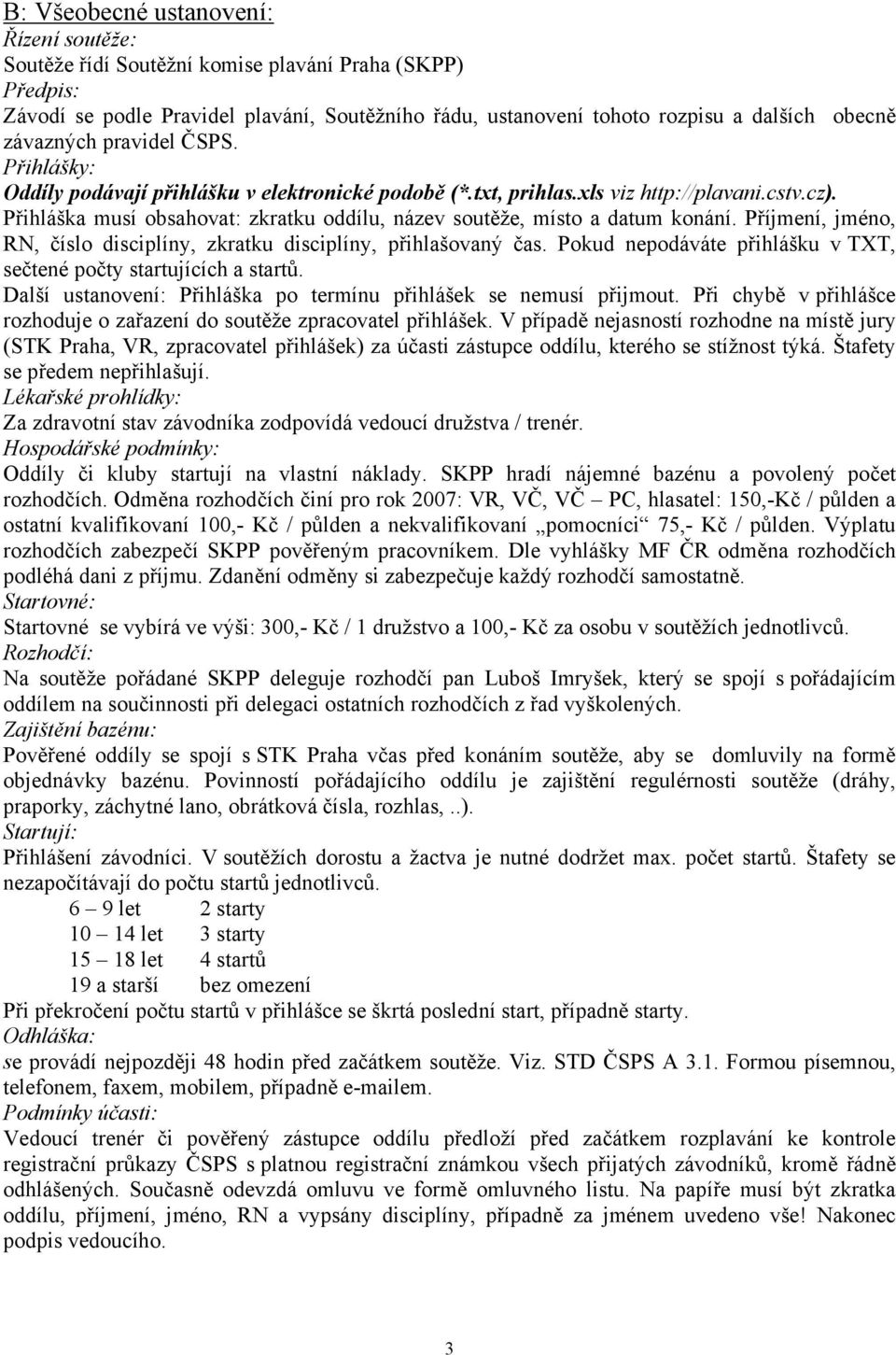 Přihláška musí obsahovat: zkratku oddílu, název soutěže, místo a datum konání. Příjmení, jméno, RN, číslo disciplíny, zkratku disciplíny, přihlašovaný čas.