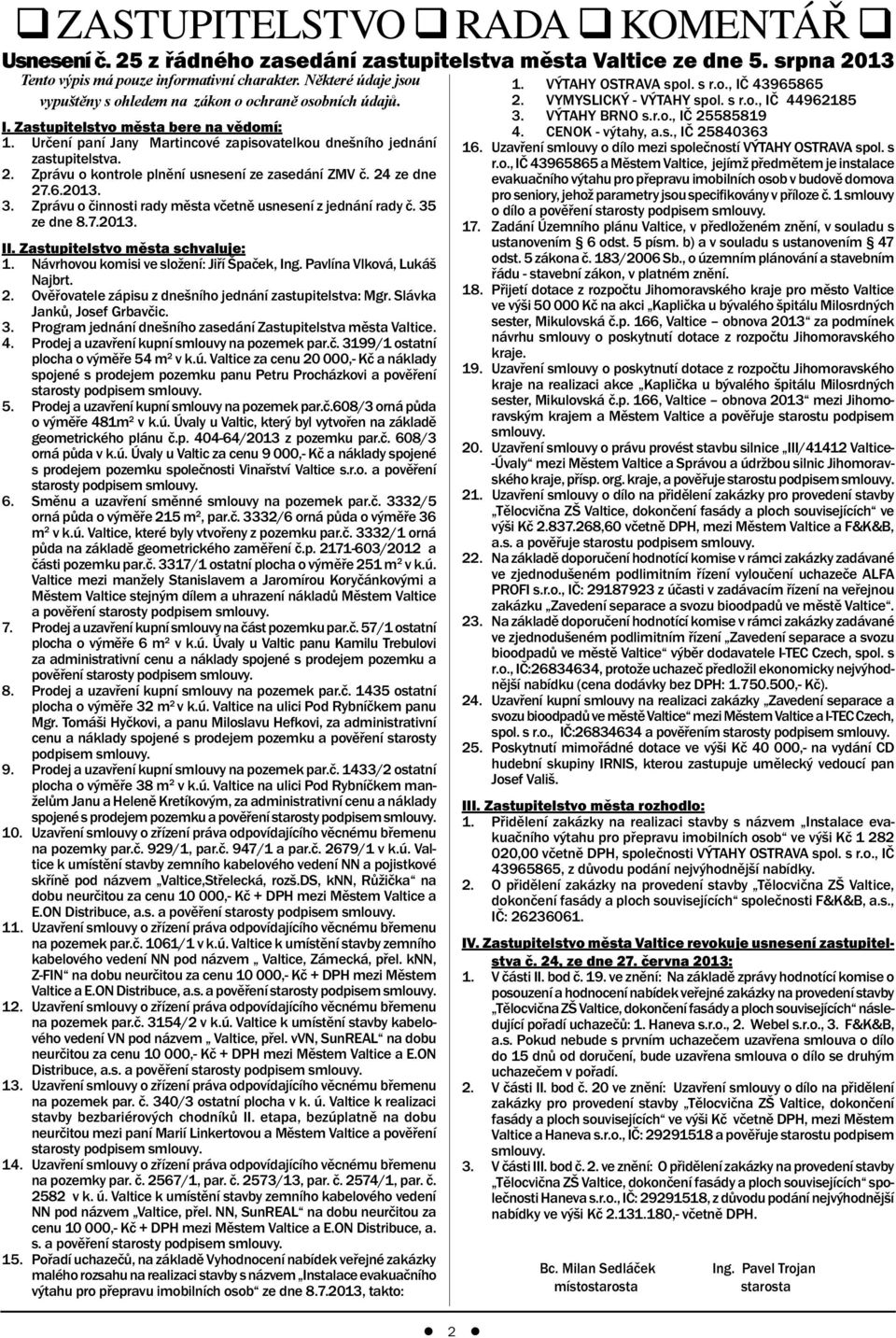 Zprávu o kontrole plnění usnesení ze zasedání ZMV č. 24 ze dne 27.6.2013. 3. Zprávu o činnosti rady města včetně usnesení z jednání rady č. 35 ze dne 8.7.2013. II. Zastupitelstvo města schvaluje: 1.