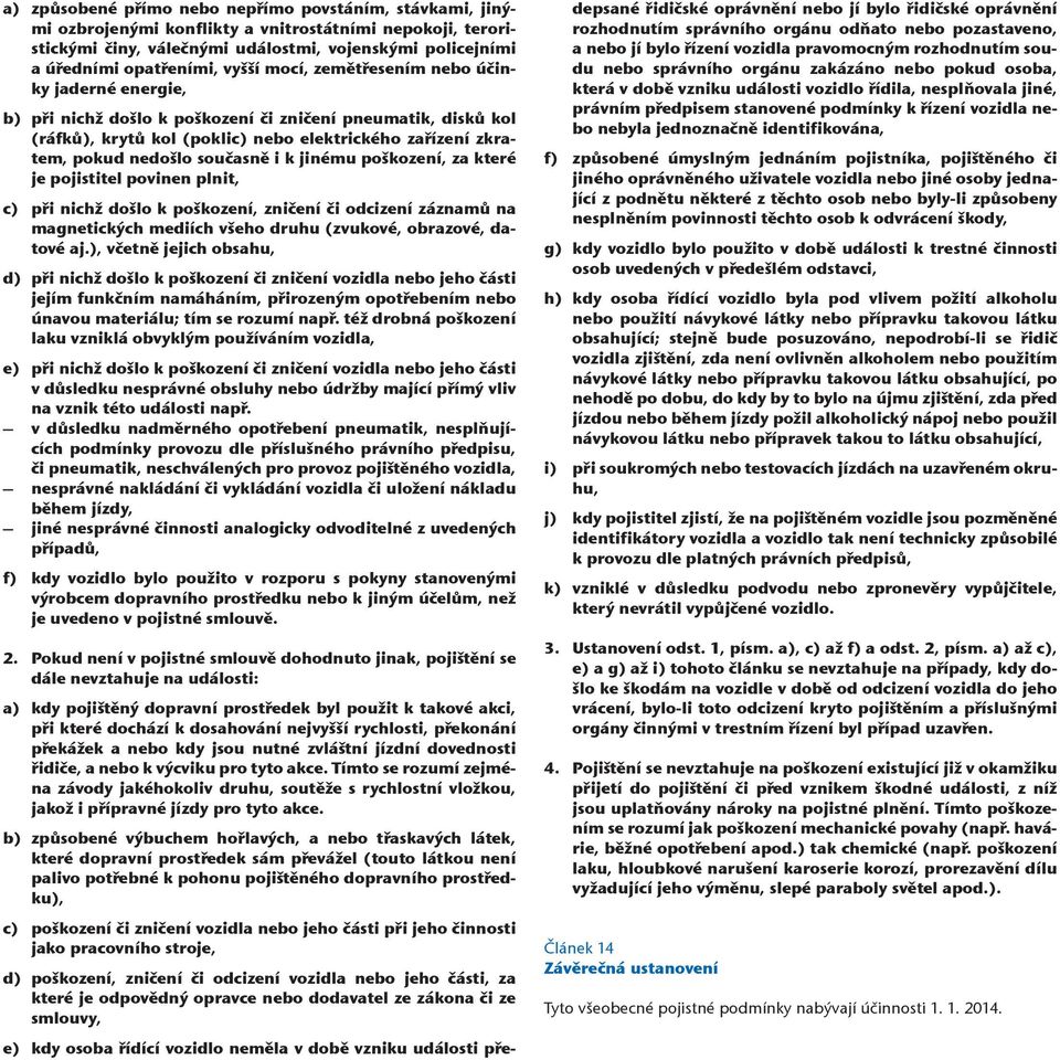 současně i k jinému poškození, za které je pojistitel povinen plnit, c) při nichž došlo k poškození, zničení či odcizení záznamů na magnetických mediích všeho druhu (zvukové, obrazové, datové aj.