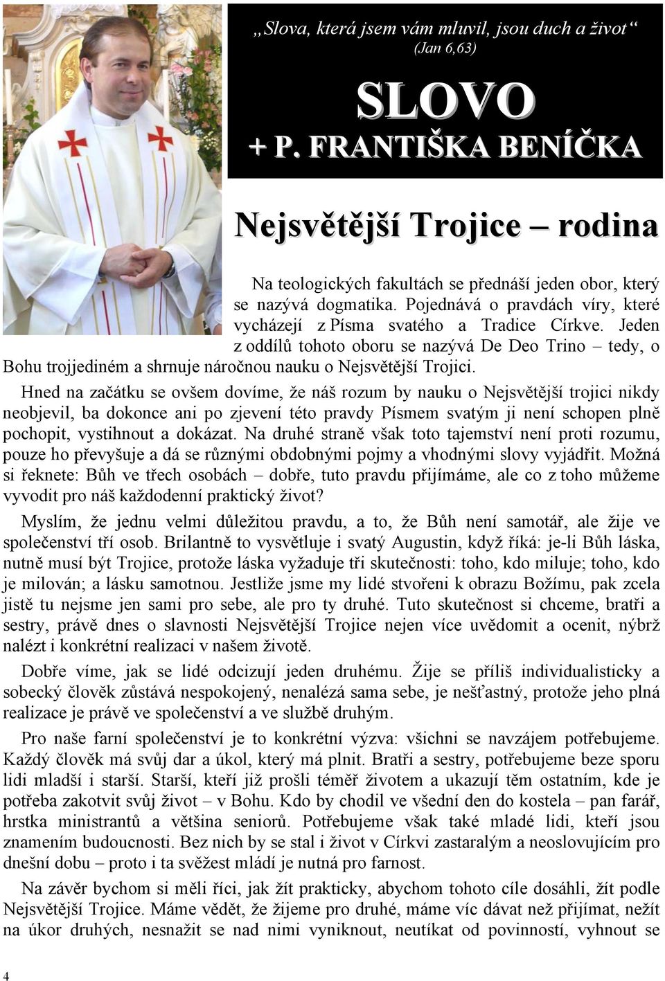 Hned na začátku se ovšem dovíme, že náš rozum by nauku o Nejsvětější trojici nikdy neobjevil, ba dokonce ani po zjevení této pravdy Písmem svatým ji není schopen plně pochopit, vystihnout a dokázat.