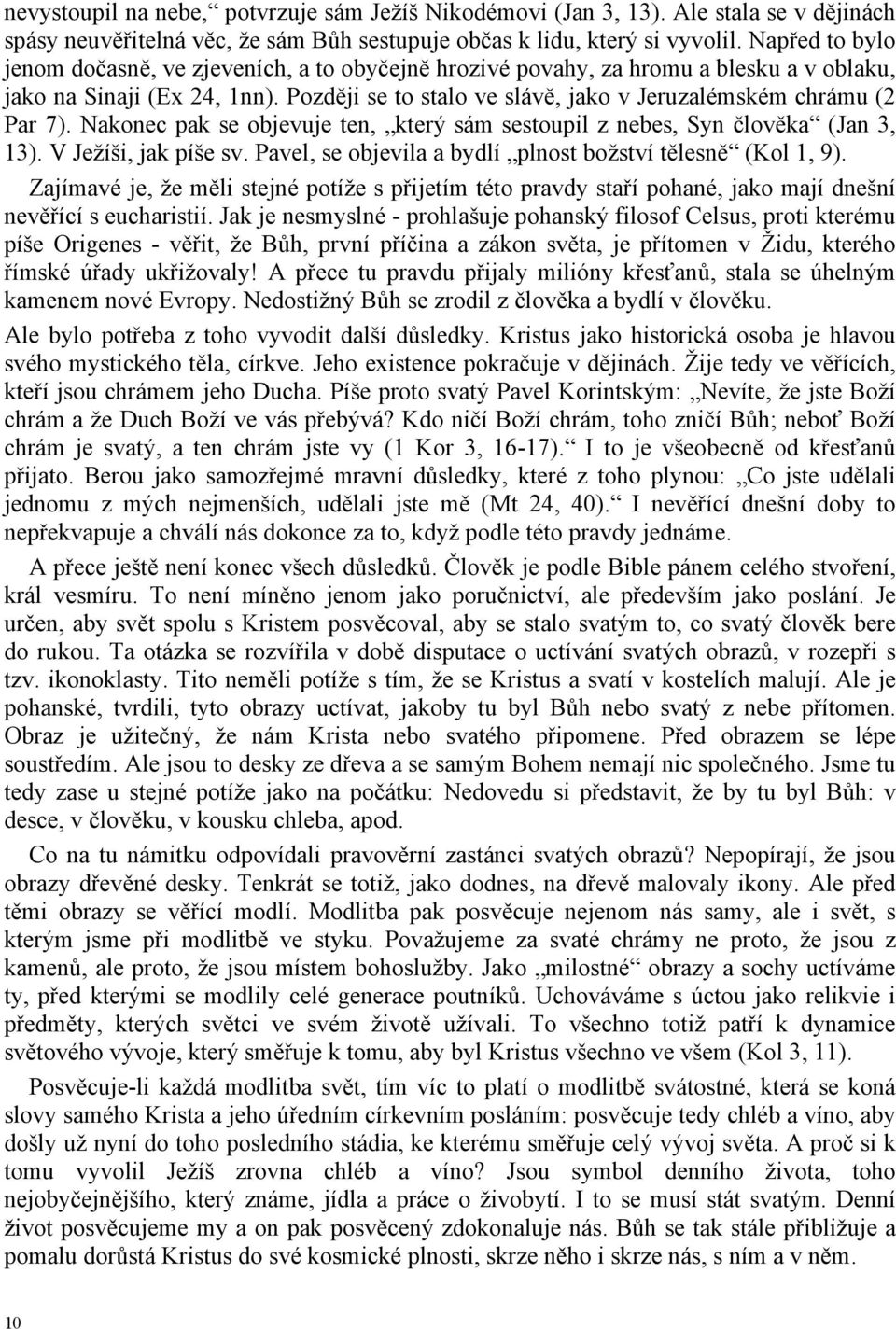 Později se to stalo ve slávě, jako v Jeruzalémském chrámu (2 Par 7). Nakonec pak se objevuje ten, který sám sestoupil z nebes, Syn člověka (Jan 3, 13). V Ježíši, jak píše sv.