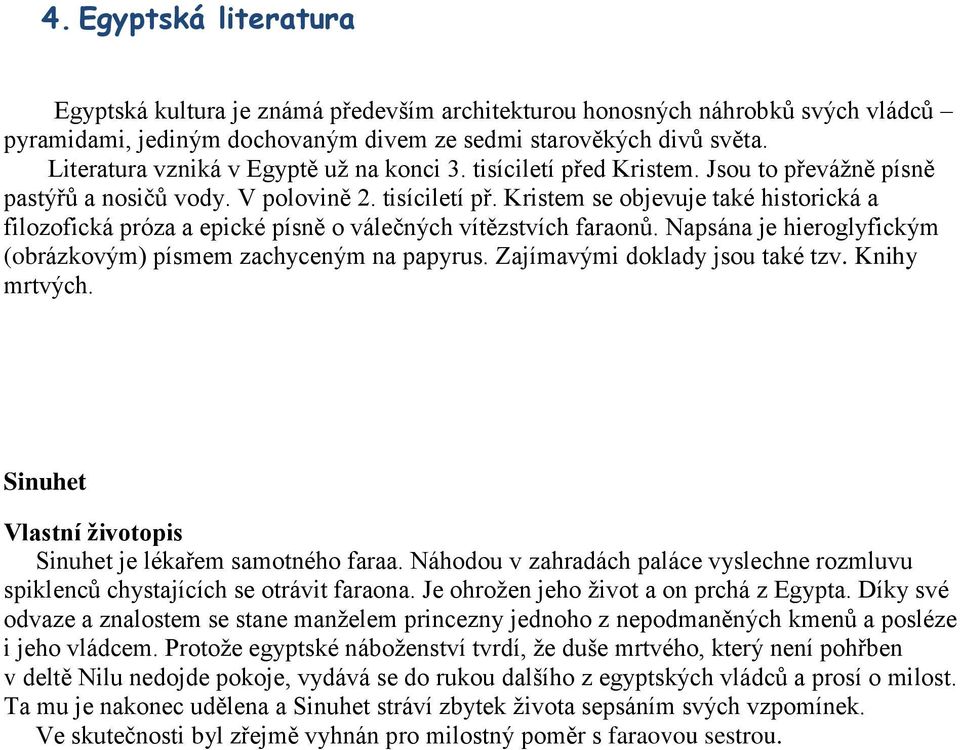 Napsána je hieroglyfickým (obrázkovým) písmem zachyceným na papyrus. Zajímavými doklady jsou také tzv. Knihy mrtvých. Sinuhet Vlastní životopis Sinuhet je lékařem samotného faraa.