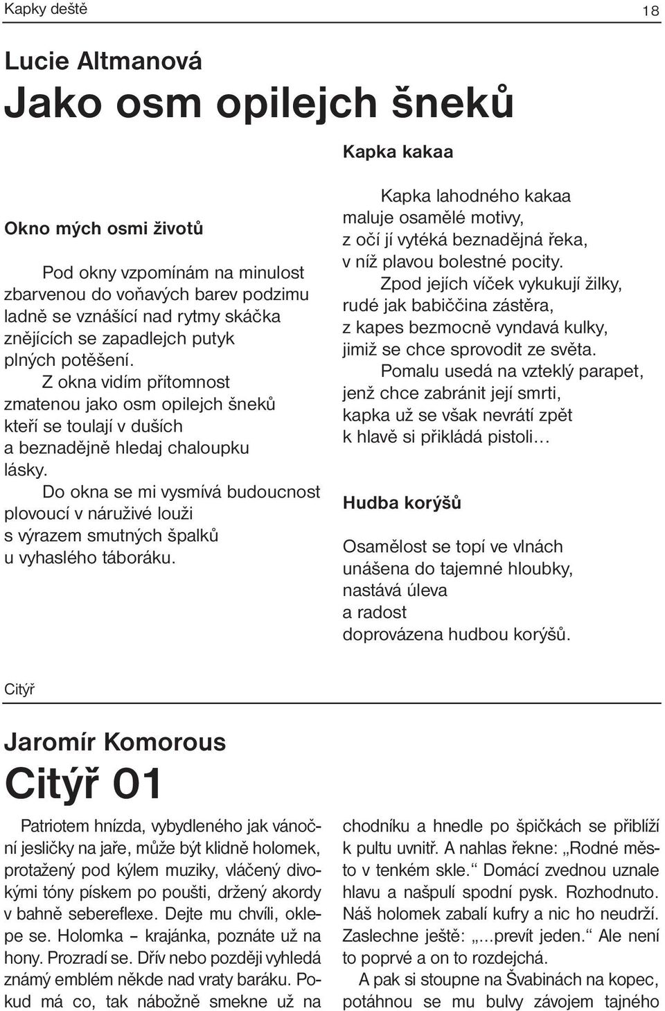 Do okna se mi vysmívá budoucnost plovoucí v náruživé louži s výrazem smutných špalků u vyhaslého táboráku.