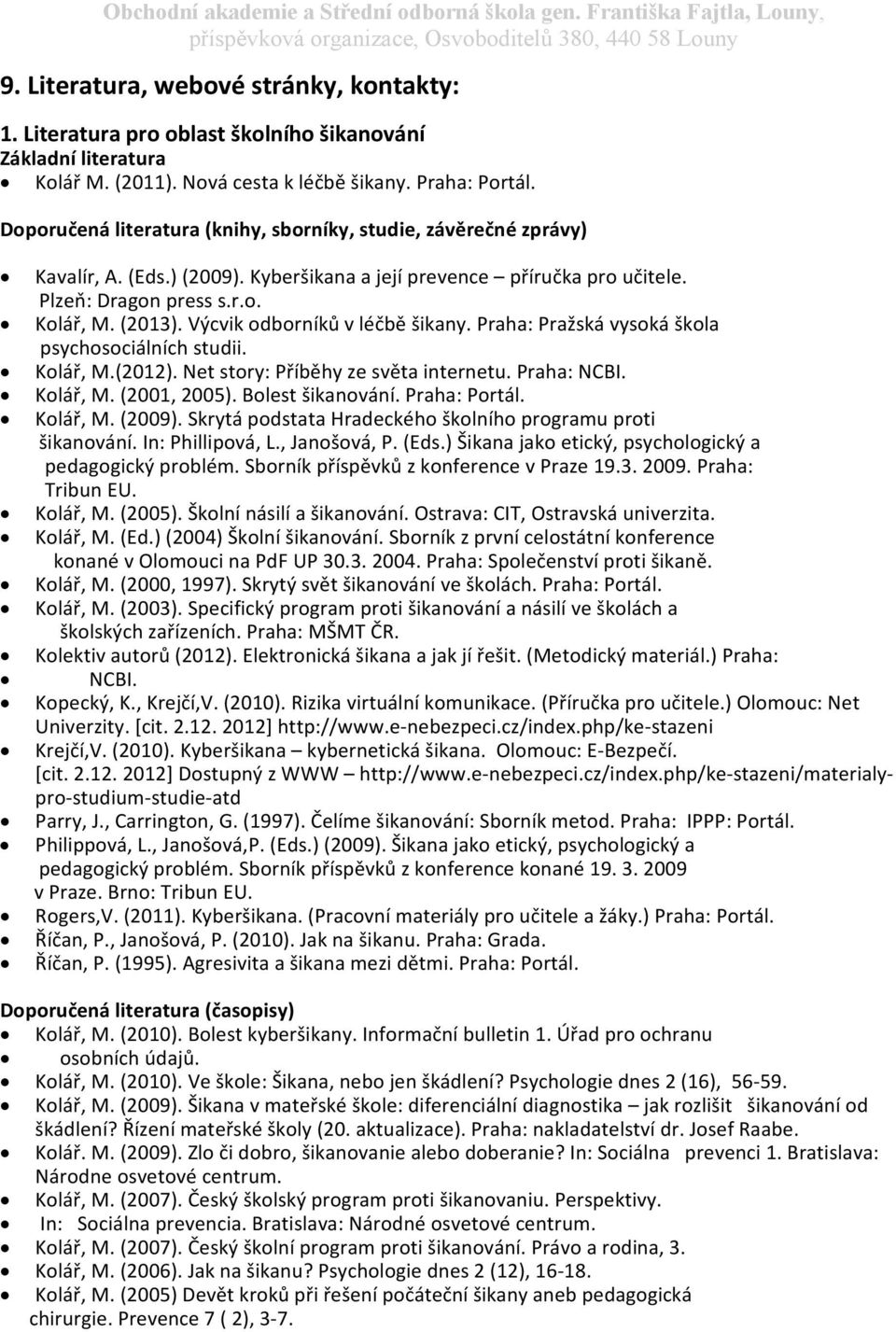 Výcvik odborníků v léčbě šikany. Praha: Pražská vysoká škola psychosociálních studii. Kolář, M.(2012). Net story: Příběhy ze světa internetu. Praha: NCBI. Kolář, M. (2001, 2005). Bolest šikanování.