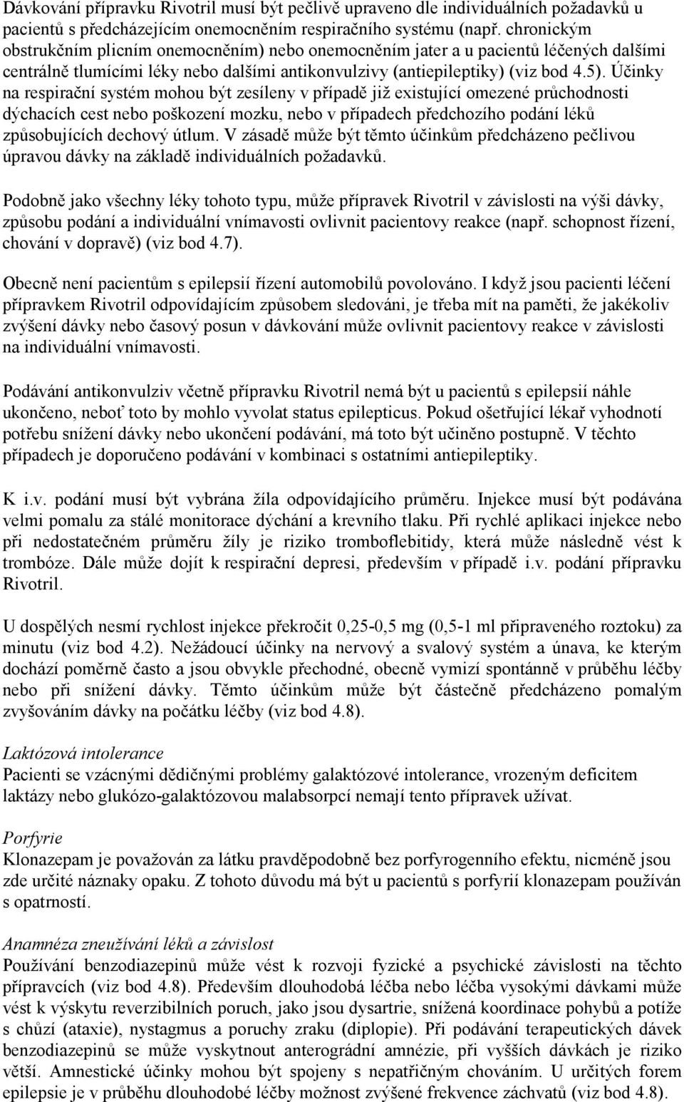 Účinky na respirační systém mohou být zesíleny v případě již existující omezené průchodnosti dýchacích cest nebo poškození mozku, nebo v případech předchozího podání léků způsobujících dechový útlum.