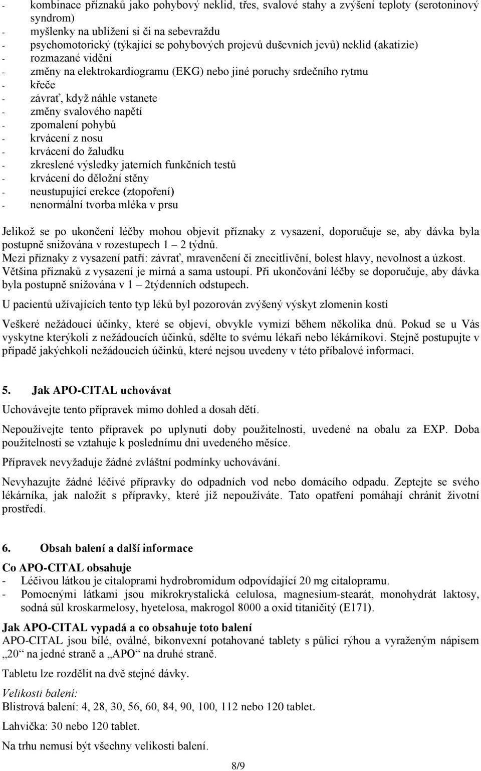 pohybů - krvácení z nosu - krvácení do žaludku - zkreslené výsledky jaterních funkčních testů - krvácení do děložní stěny - neustupující erekce (ztopoření) - nenormální tvorba mléka v prsu Jelikož se