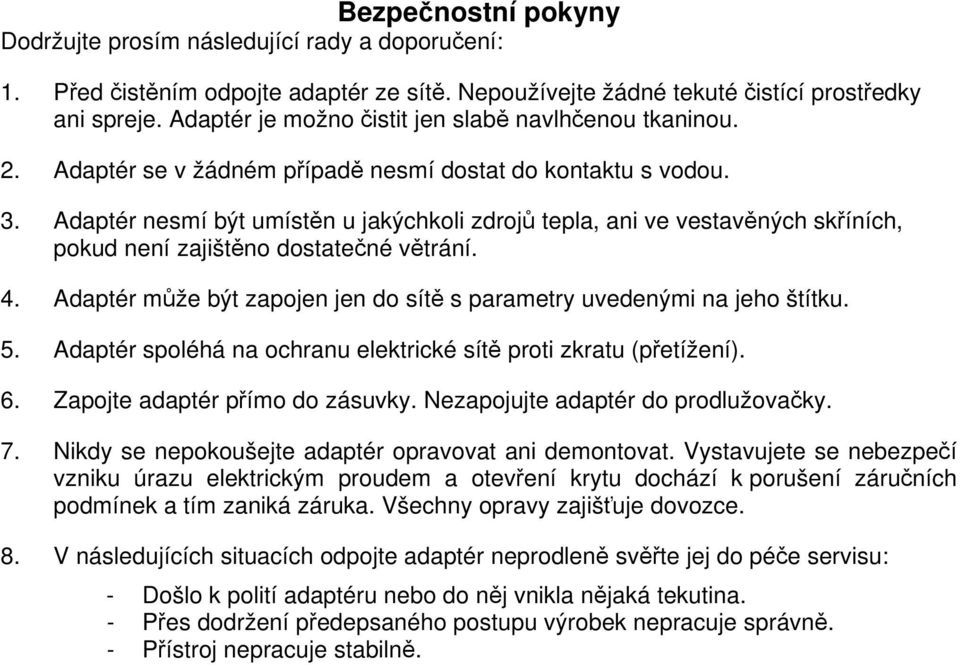 Adaptér nesmí být umístěn u jakýchkoli zdrojů tepla, ani ve vestavěných skříních, pokud není zajištěno dostatečné větrání. 4. Adaptér může být zapojen jen do sítě s parametry uvedenými na jeho štítku.