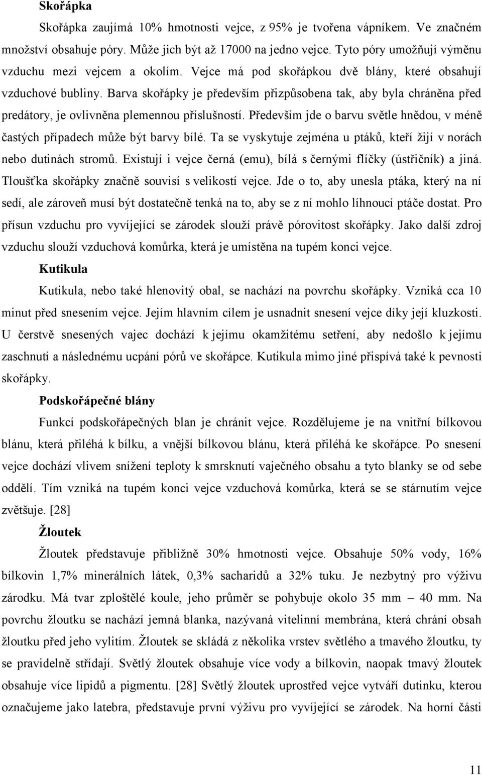 Barva skořápky je především přizpůsobena tak, aby byla chráněna před predátory, je ovlivněna plemennou příslušností. Především jde o barvu světle hnědou, v méně častých případech můţe být barvy bílé.