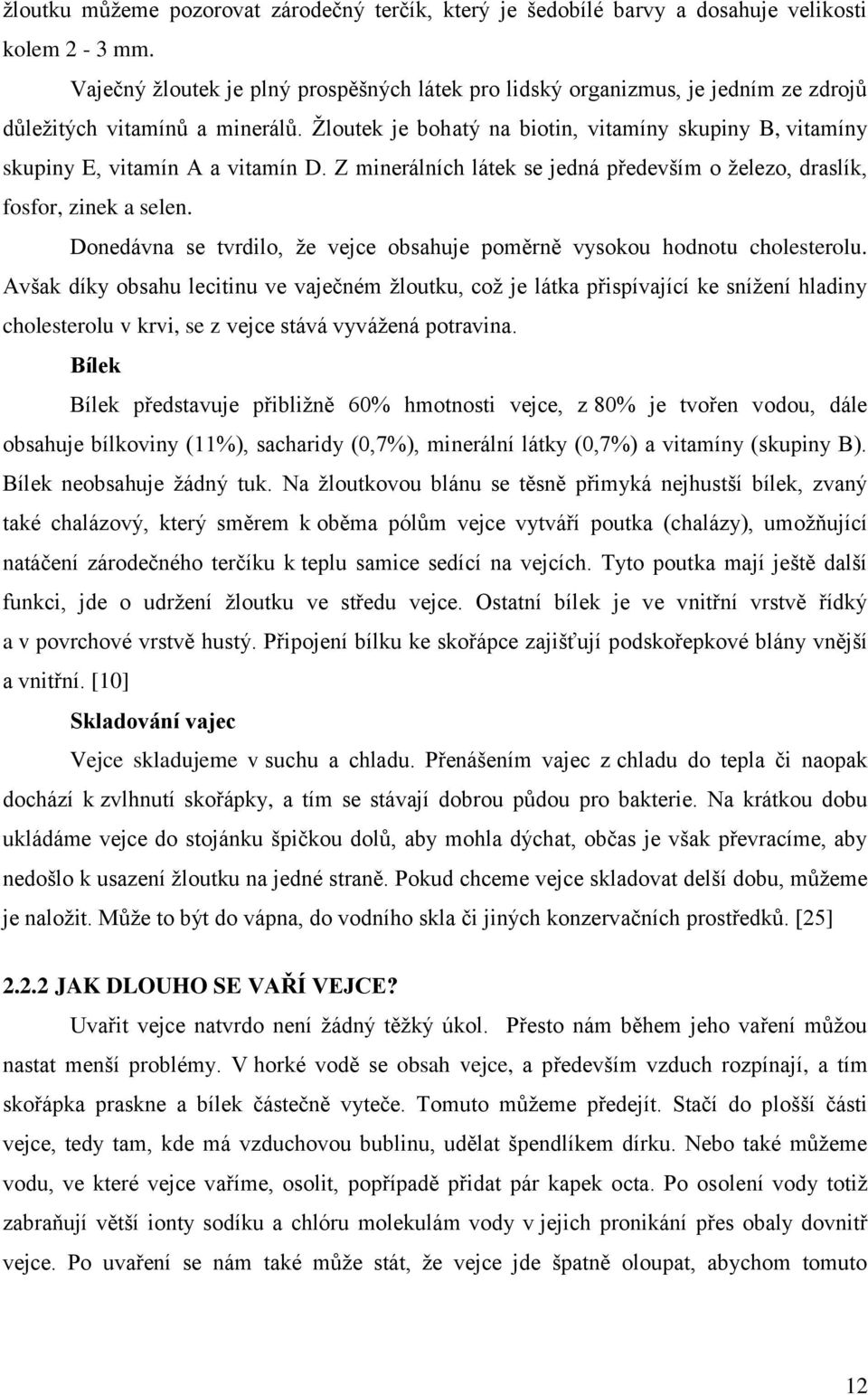 Ţloutek je bohatý na biotin, vitamíny skupiny B, vitamíny skupiny E, vitamín A a vitamín D. Z minerálních látek se jedná především o ţelezo, draslík, fosfor, zinek a selen.