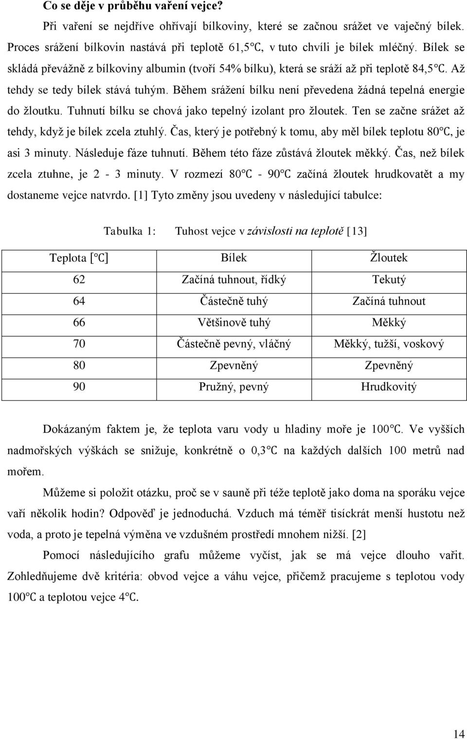 Během sráţení bílku není převedena ţádná tepelná energie do ţloutku. Tuhnutí bílku se chová jako tepelný izolant pro ţloutek. Ten se začne sráţet aţ tehdy, kdyţ je bílek zcela ztuhlý.