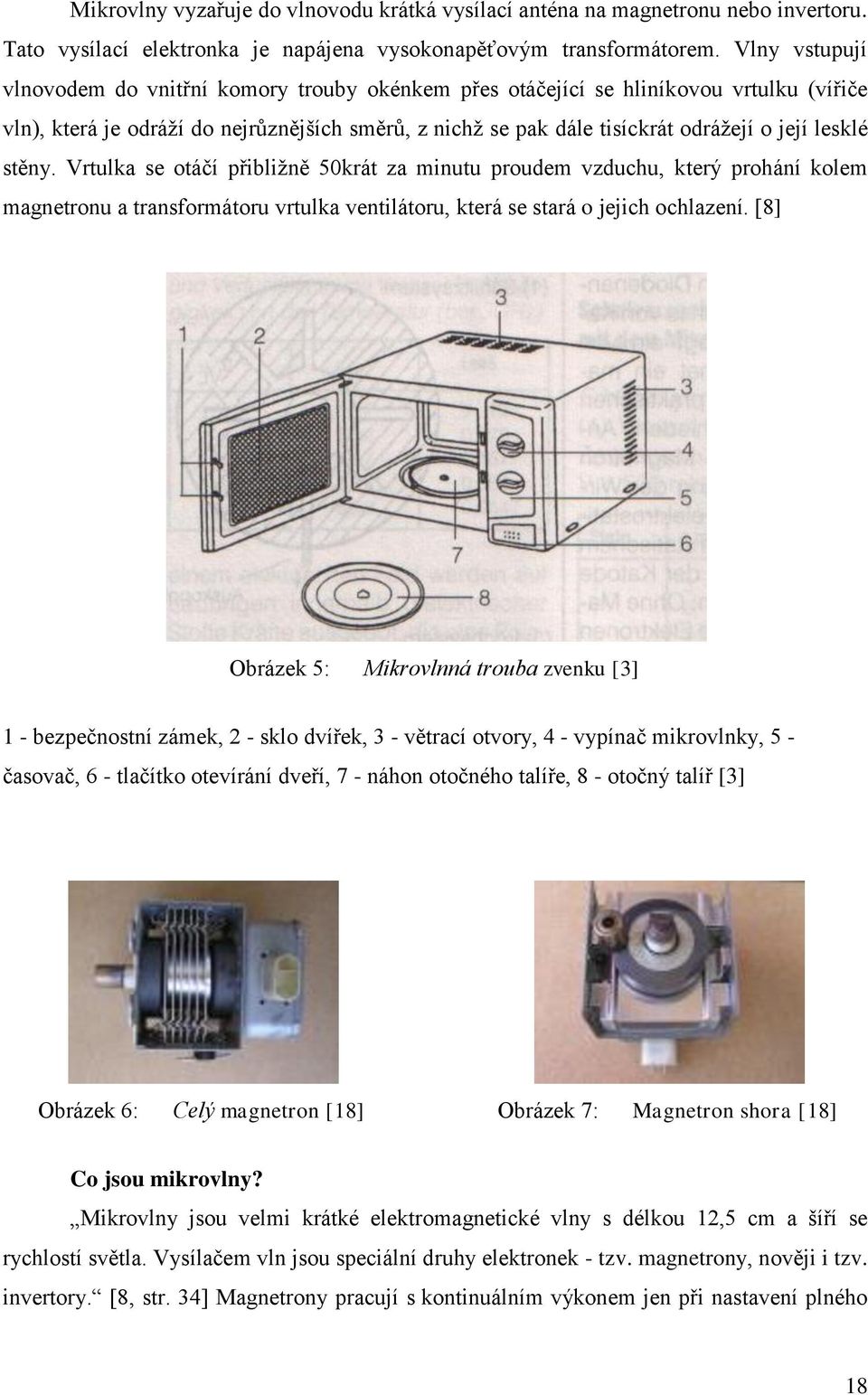 lesklé stěny. Vrtulka se otáčí přibliţně 50krát za minutu proudem vzduchu, který prohání kolem magnetronu a transformátoru vrtulka ventilátoru, která se stará o jejich ochlazení.