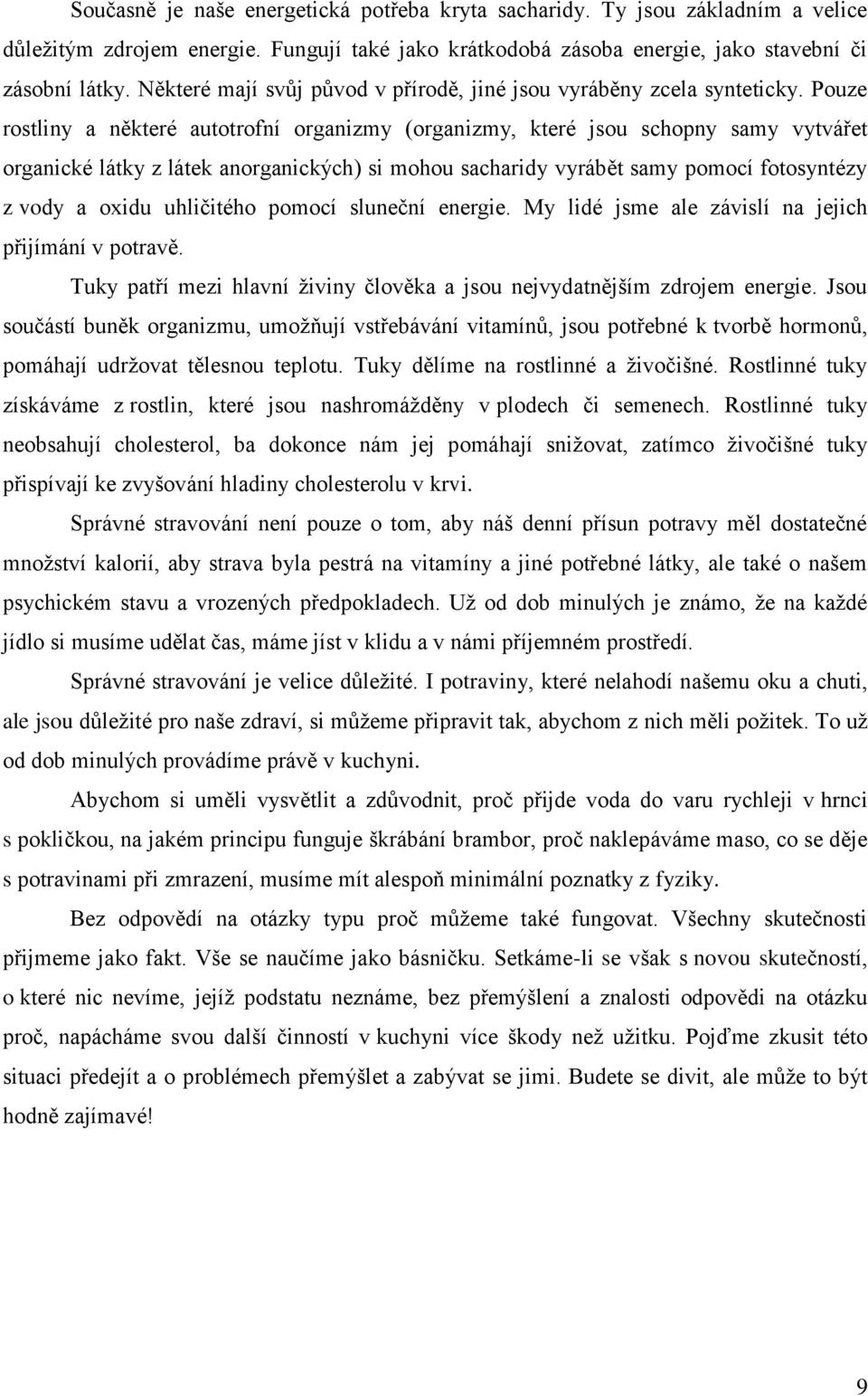 Pouze rostliny a některé autotrofní organizmy (organizmy, které jsou schopny samy vytvářet organické látky z látek anorganických) si mohou sacharidy vyrábět samy pomocí fotosyntézy z vody a oxidu