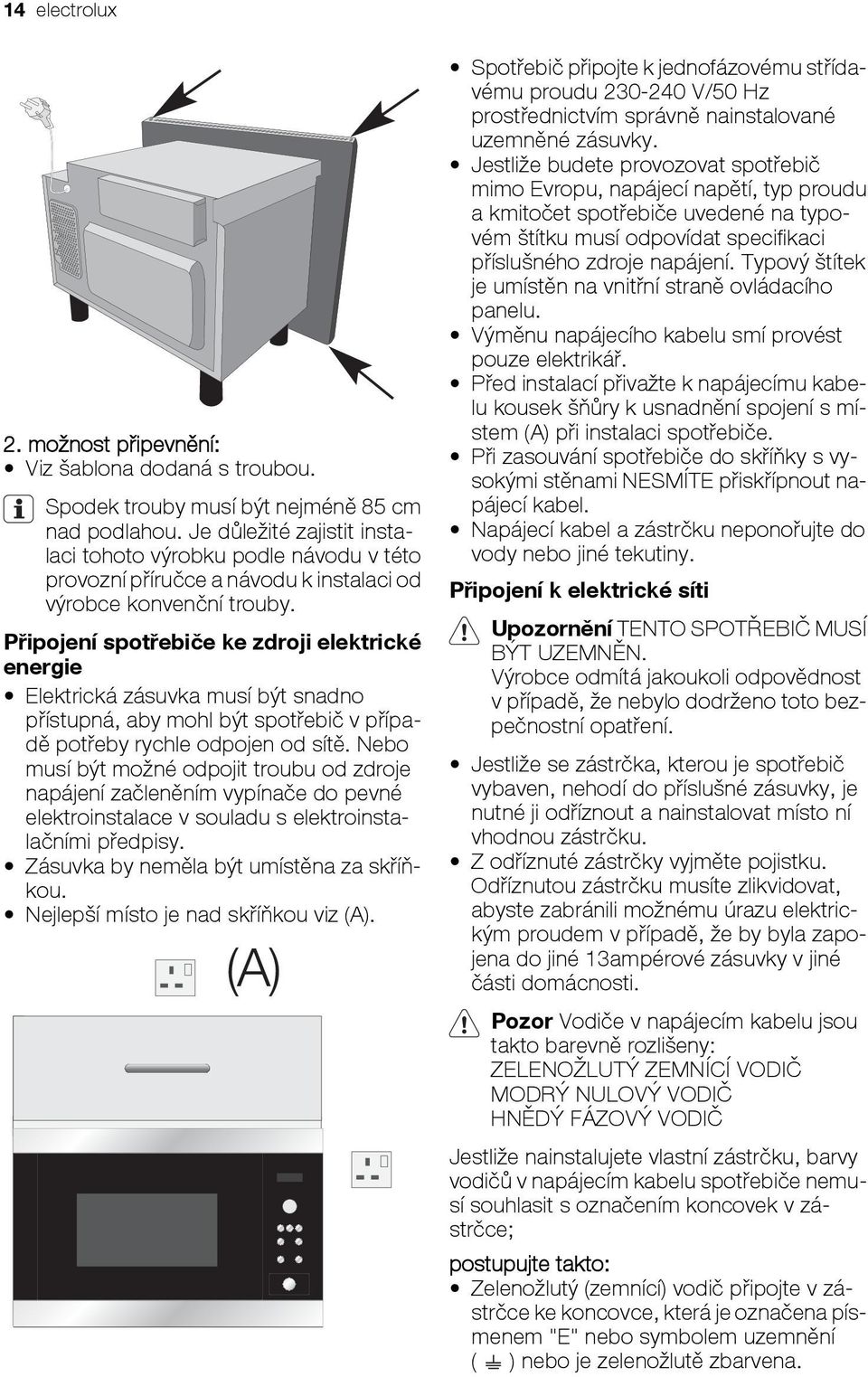 Připojení spotřebiče ke zdroji elektrické energie Elektrická zásuvka musí být snadno přístupná, aby mohl být spotřebič v případě potřeby rychle odpojen od sítě.