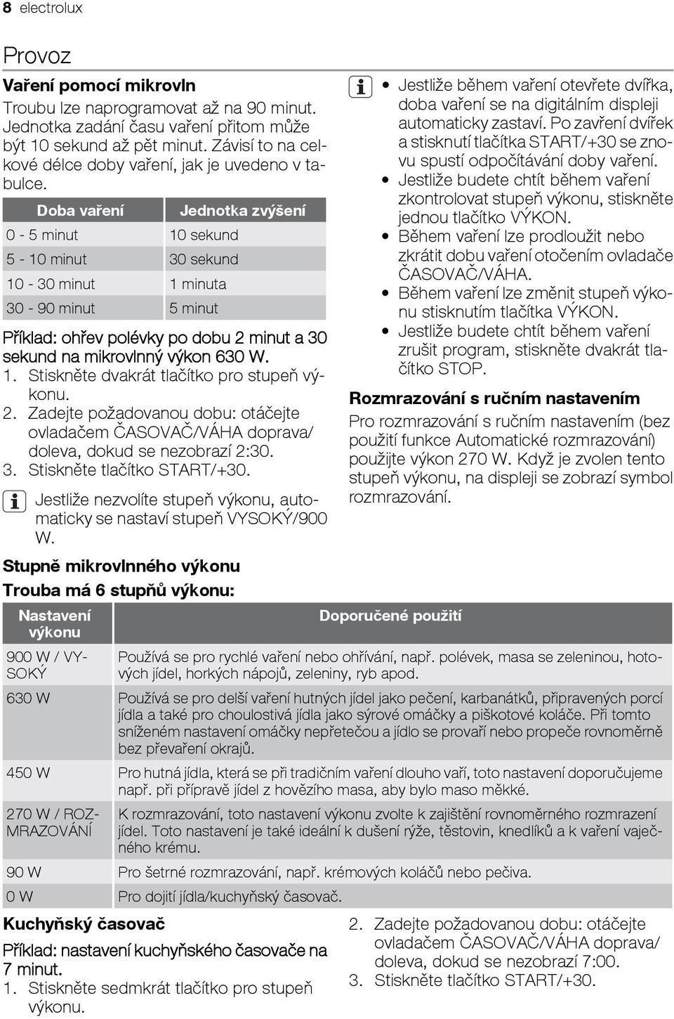 Doba vaření Jednotka zvýšení 0-5 minut 10 sekund 5-10 minut 30 sekund 10-30 minut 1 minuta 30-90 minut 5 minut Příklad: ohřev polévky po dobu 2 minut a 30 sekund na mikrovlnný výkon 630 W. 1. Stiskněte dvakrát tlačítko pro stupeň výkonu.