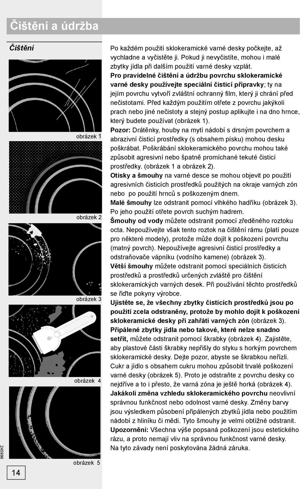 Pro pravidelné čištění a údržbu povrchu sklokeramické varné desky používejte speciální čisticí přípravky; ty na jejím povrchu vytvoří zvláštní ochranný fi lm, který ji chrání před nečistotami.