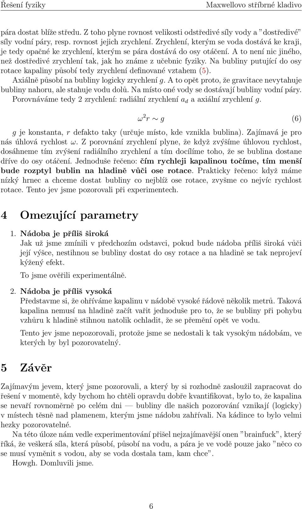 Na bubliny putující do osy rotace kapaliny působí tedy zrychlení definované vztahem (5). Axiálně působí na bubliny logicky zrychlení g.