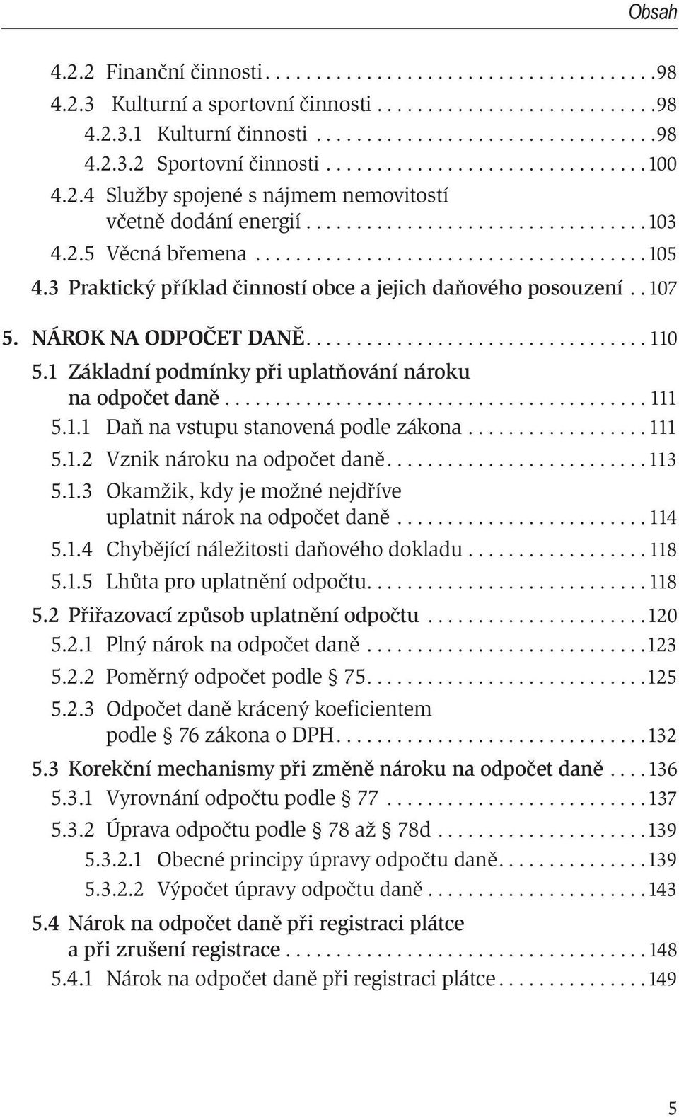 3 Praktický příklad činností obce a jejich daňového posouzení.. 107 5. NÁROK NA ODPOČET DANĚ.................................. 110 5.1 Základní podmínky při uplatňování nároku na odpočet daně.......................................... 111 5.