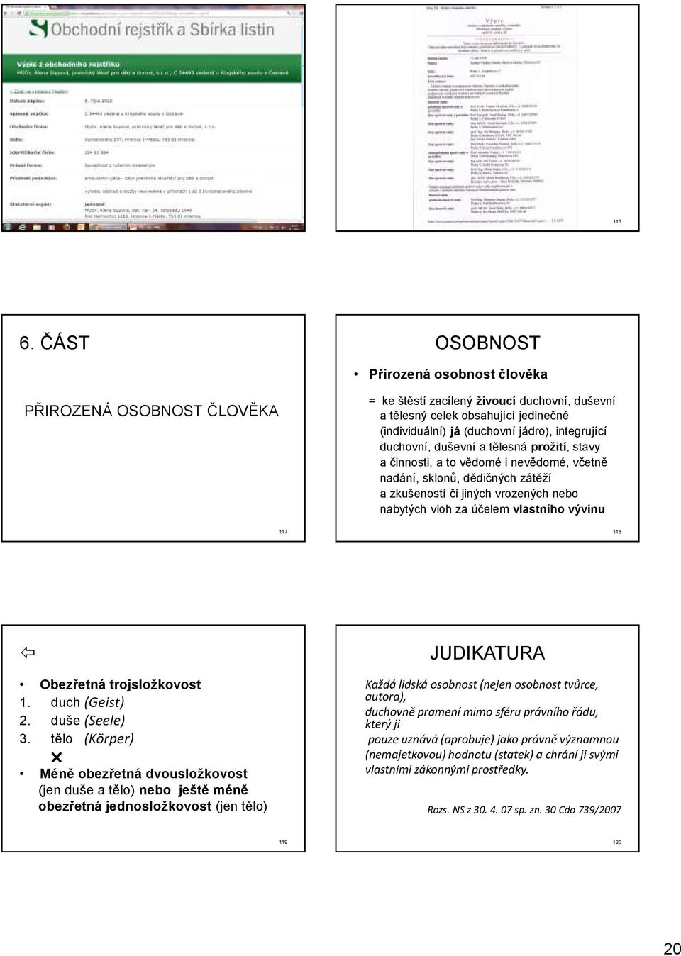 duchovní, duševní a tělesná prožití, stavy a činnosti, a to vědomé i nevědomé, včetně nadání, sklonů, dědičných zátěží a zkušeností či jiných vrozených nebo nabytých vloh za účelem vlastního vývinu