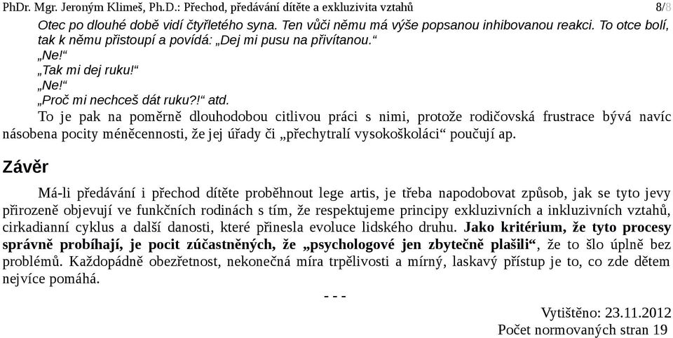 To je pak na poměrně dlouhodobou citlivou práci s nimi, protože rodičovská frustrace bývá navíc násobena pocity méněcennosti, že jej úřady či přechytralí vysokoškoláci poučují ap.