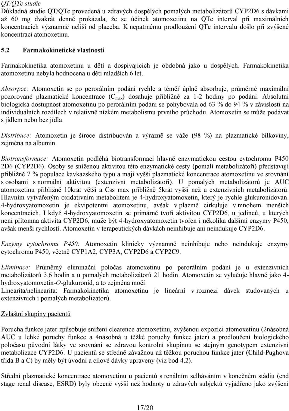 2 Farmakokinetické vlastnosti Farmakokinetika atomoxetinu u dětí a dospívajících je obdobná jako u dospělých. Farmakokinetika atomoxetinu nebyla hodnocena u dětí mladších 6 let.