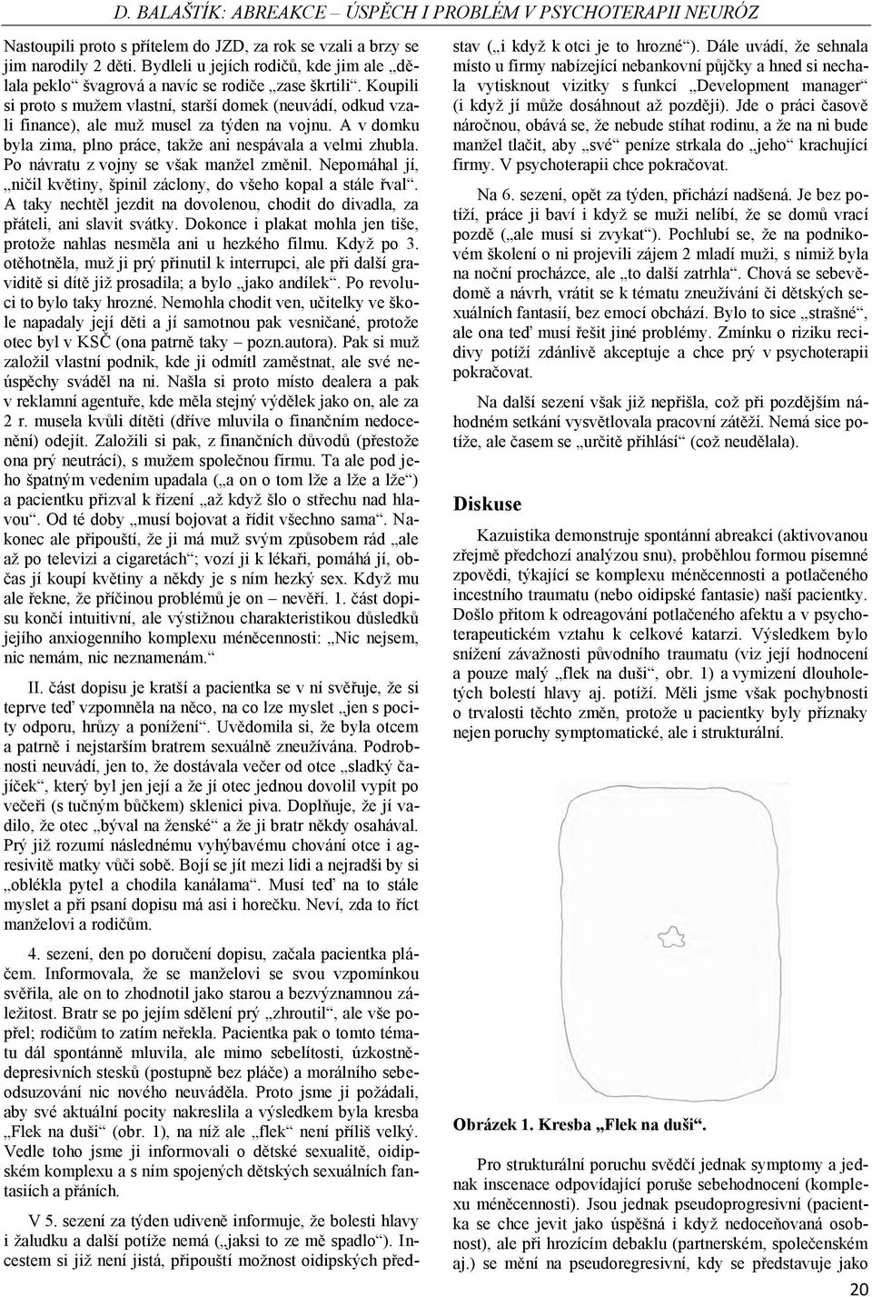 Koupili si proto s mužem vlastní, starší domek (neuvádí, odkud vzali finance), ale muž musel za týden na vojnu. A v domku byla zima, plno práce, takže ani nespávala a velmi zhubla.