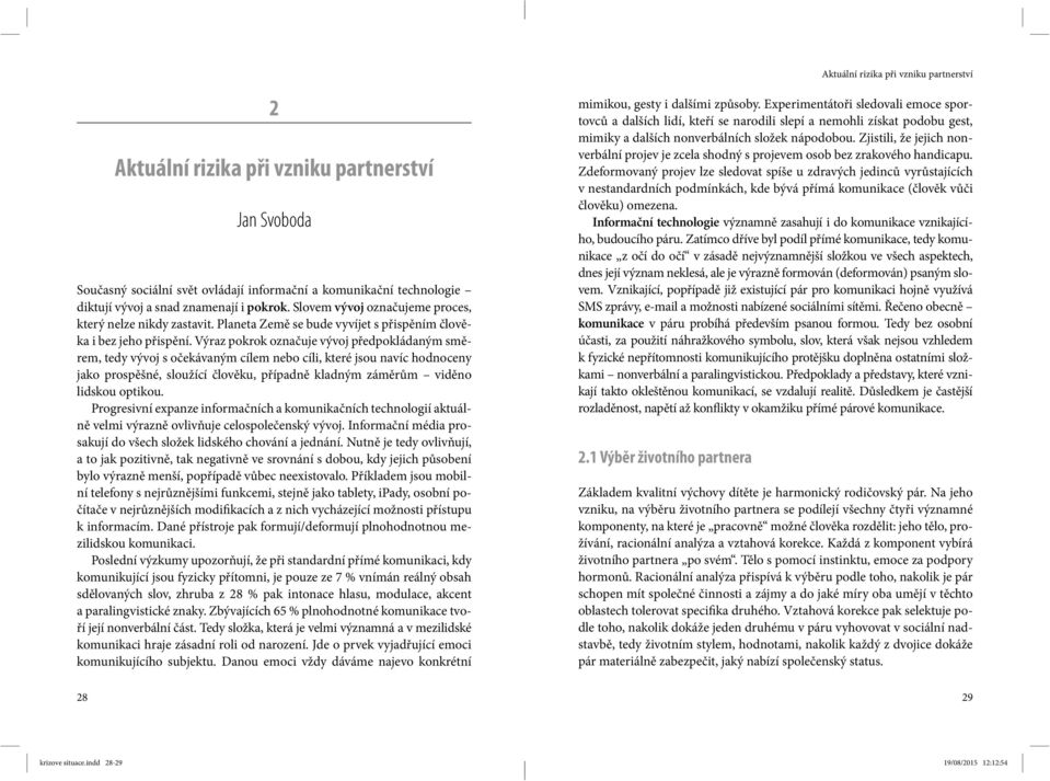 Výraz pokrok označuje vývoj předpokládaným směrem, tedy vývoj s očekávaným cílem nebo cíli, které jsou navíc hodnoceny jako prospěšné, sloužící člověku, případně kladným záměrům viděno lidskou