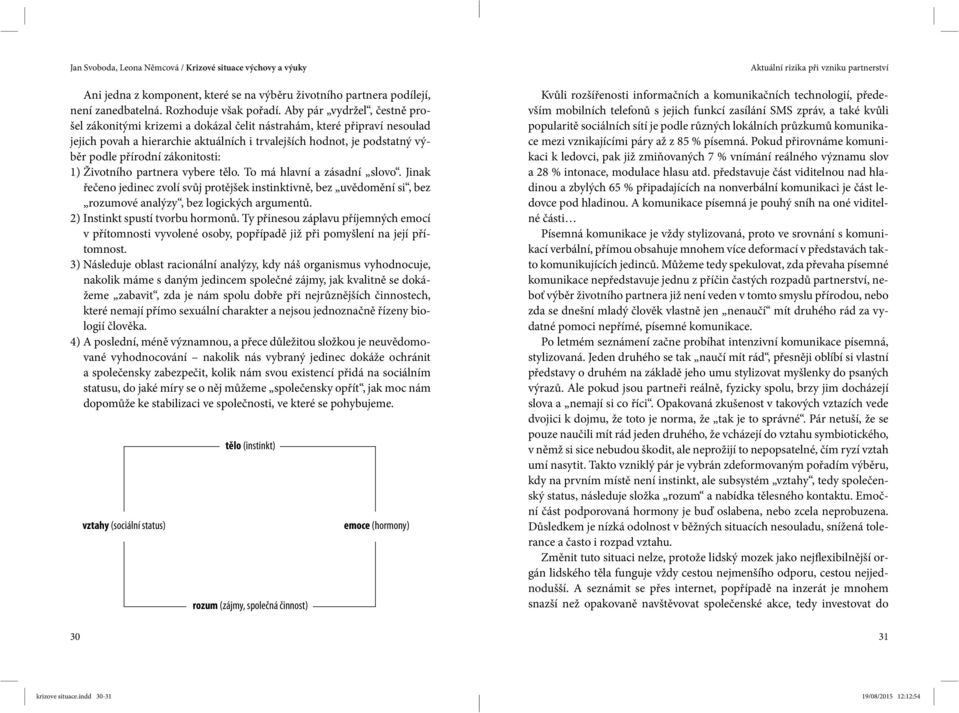 zákonitosti: 1) Životního partnera vybere tělo. To má hlavní a zásadní slovo. Jinak řečeno jedinec zvolí svůj protějšek instinktivně, bez uvědomění si, bez rozumové analýzy, bez logických argumentů.